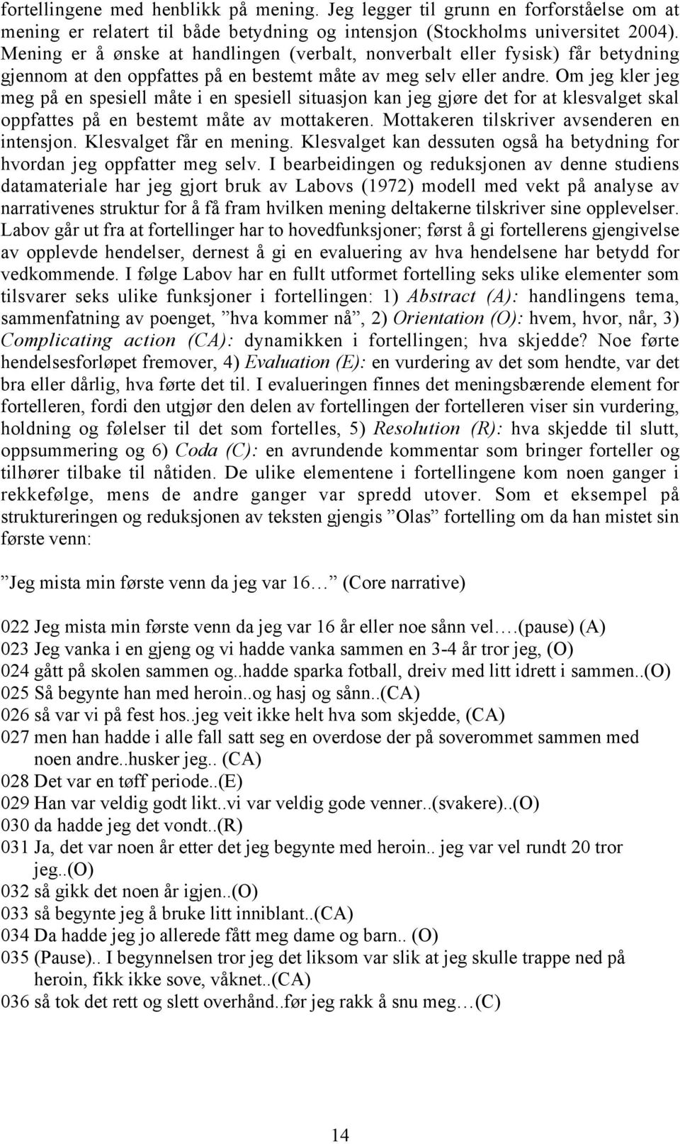 Om jeg kler jeg meg på en spesiell måte i en spesiell situasjon kan jeg gjøre det for at klesvalget skal oppfattes på en bestemt måte av mottakeren. Mottakeren tilskriver avsenderen en intensjon.