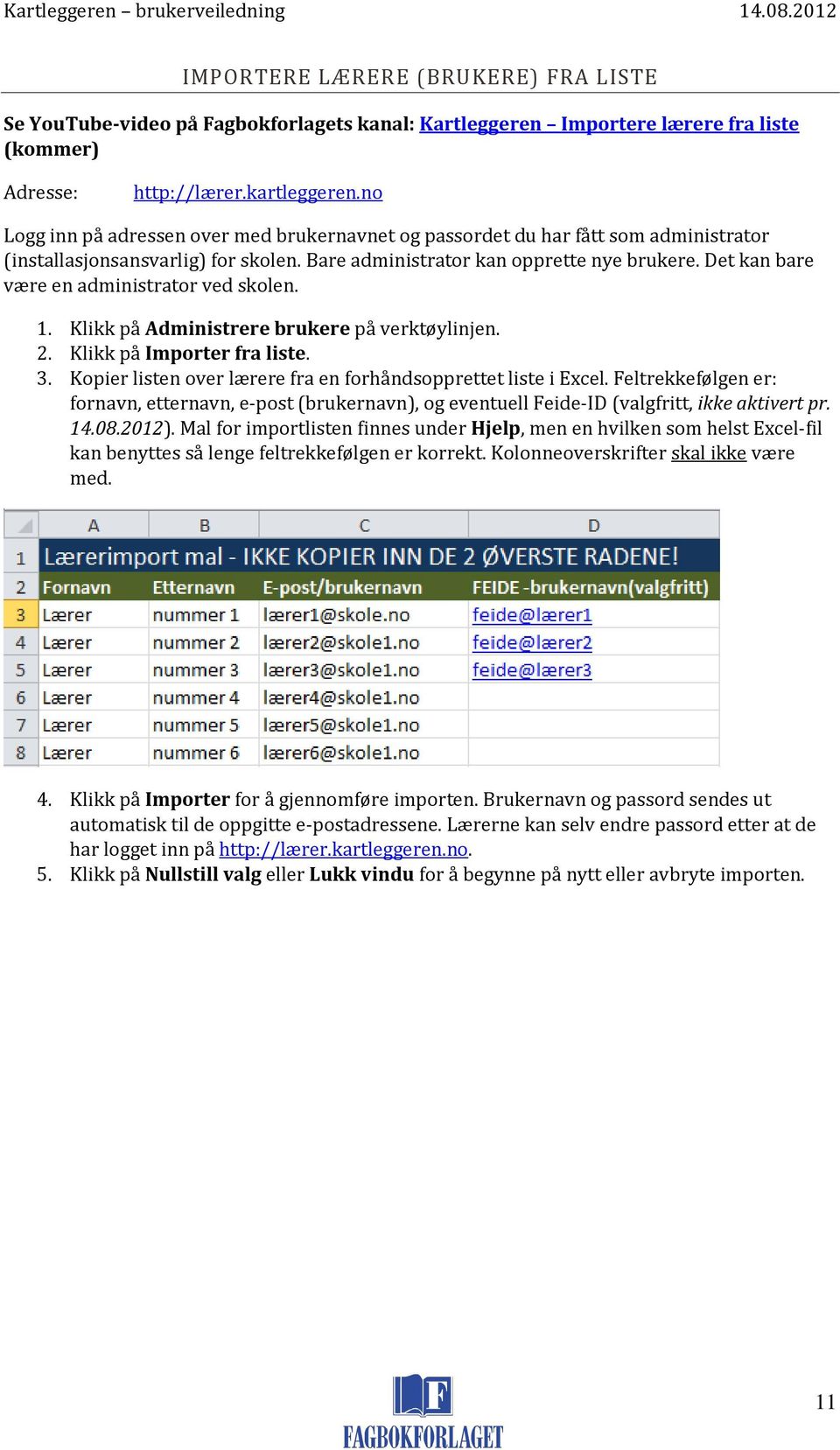 Det kan bare være en administrator ved skolen. 1. Klikk på Administrere brukere på verktøylinjen. 2. Klikk på Importer fra liste. 3. Kopier listen over lærere fra en forhåndsopprettet liste i Excel.