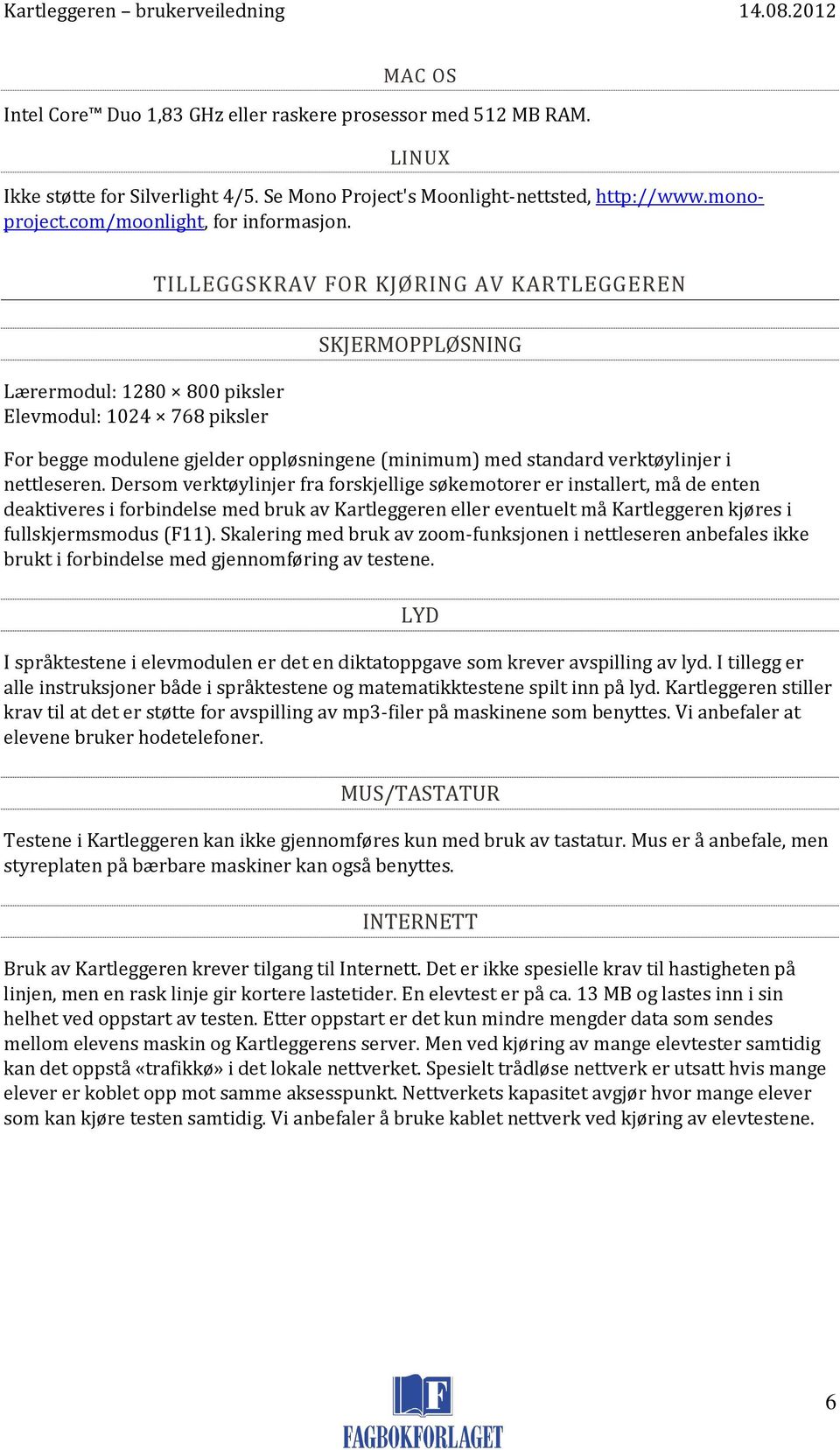 TILLEGGSKRAV FOR KJØRING AV KARTLEGGEREN Lærermodul: 1280 800 piksler Elevmodul: 1024 768 piksler SKJERMOPPLØSNING For begge modulene gjelder oppløsningene (minimum) med standard verktøylinjer i