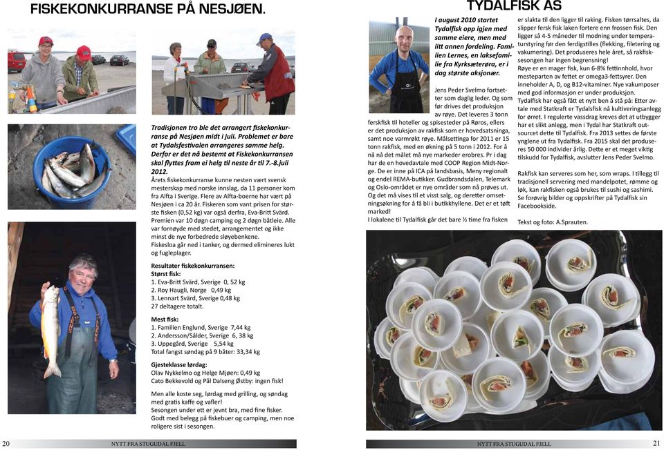 Årets fiskekonkurranse kunne nesten vært svensk mesterskap med norske innslag, da 11 personer kom fra Alfta i Sverige. Flere av Alfta-boerne har vært på Nesjøen i ca 20 år.