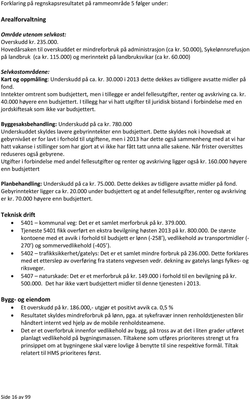 000 i 2013 dette dekkes av tidligere avsatte midler på fond. Inntekter omtrent som budsjettert, men i tillegge er andel fellesutgifter, renter og avskriving ca. kr. 40.000 høyere enn budsjettert.