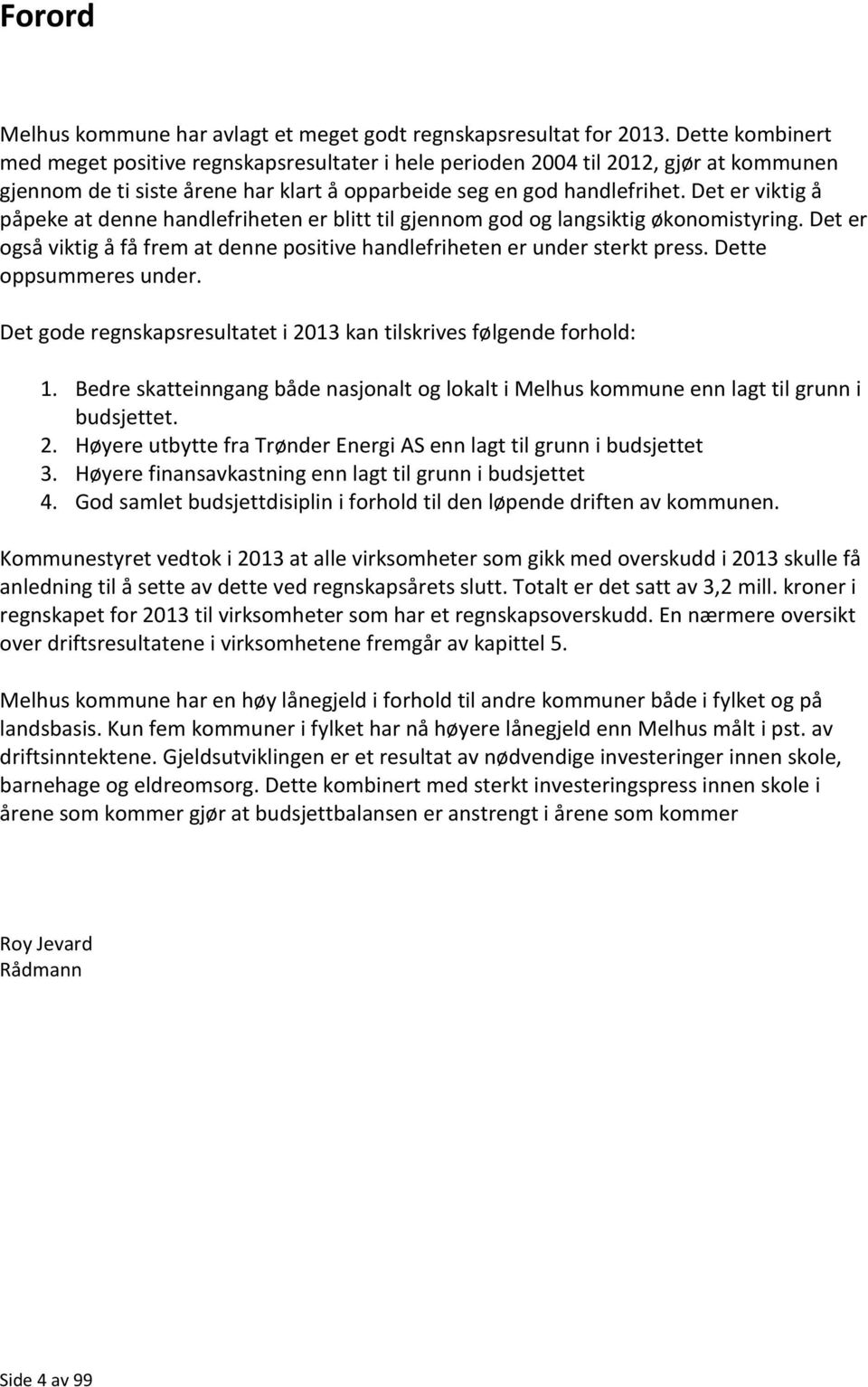 Det er viktig å påpeke at denne handlefriheten er blitt til gjennom god og langsiktig økonomistyring. Det er også viktig å få frem at denne positive handlefriheten er under sterkt press.