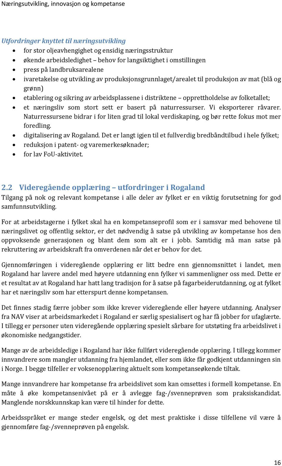 folketallet; et næringsliv som stort sett er basert på naturressurser. Vi eksporterer råvarer. Naturressursene bidrar i for liten grad til lokal verdiskaping, og bør rette fokus mot mer foredling.