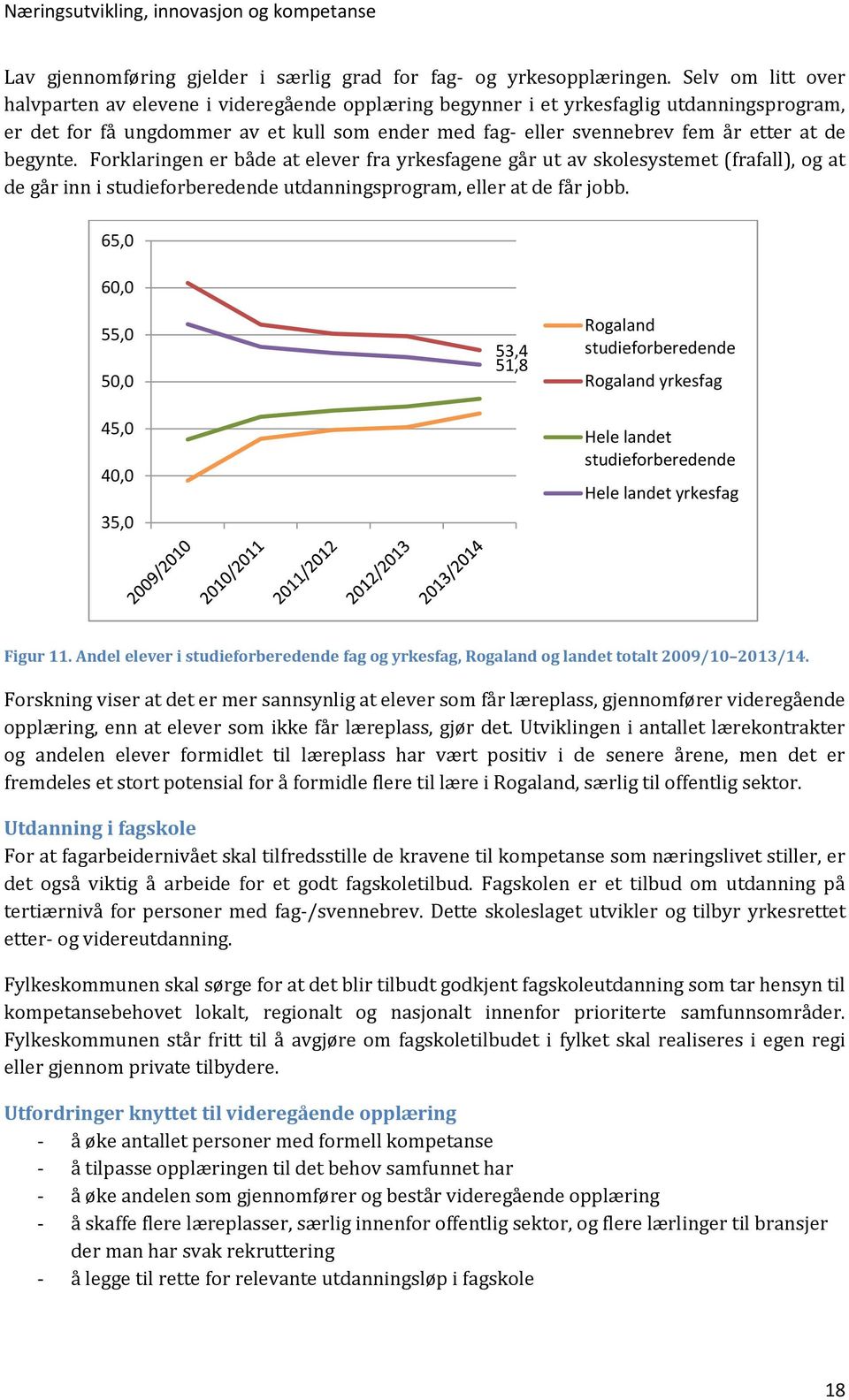 begynte. Forklaringen er både at elever fra yrkesfagene går ut av skolesystemet (frafall), og at de går inn i studieforberedende utdanningsprogram, eller at de får jobb.