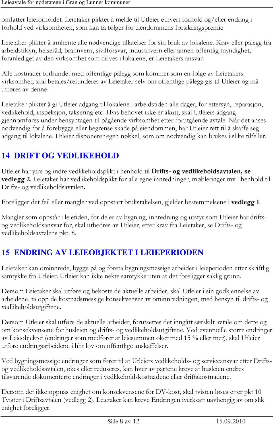 Krav eller pålegg fra arbeidstilsyn, helseråd, brannvern, sivilforsvar, industrivern eller annen offentlig myndighet, foranlediget av den virksomhet som drives i lokalene, er Leietakers ansvar.