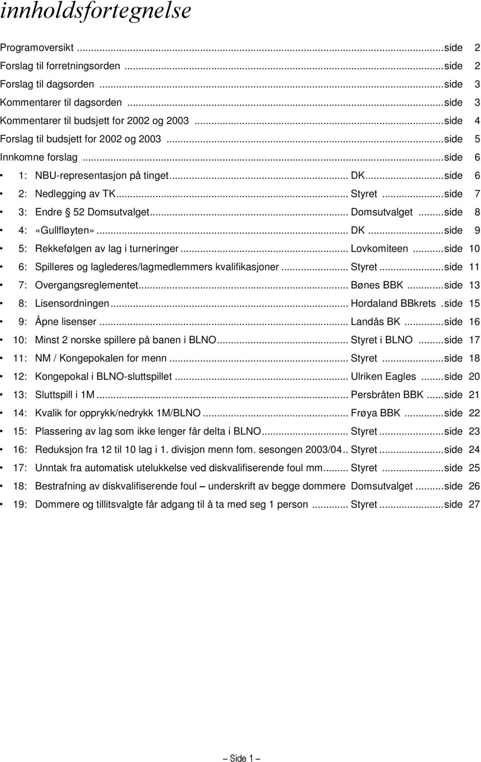 .. Domsutvalget... side 8 4: «Gullfløyten»... DK... side 9 5: Rekkefølgen av lag i turneringer... Lovkomiteen... side 10 6: Spilleres og laglederes/lagmedlemmers kvalifikasjoner... Styret.