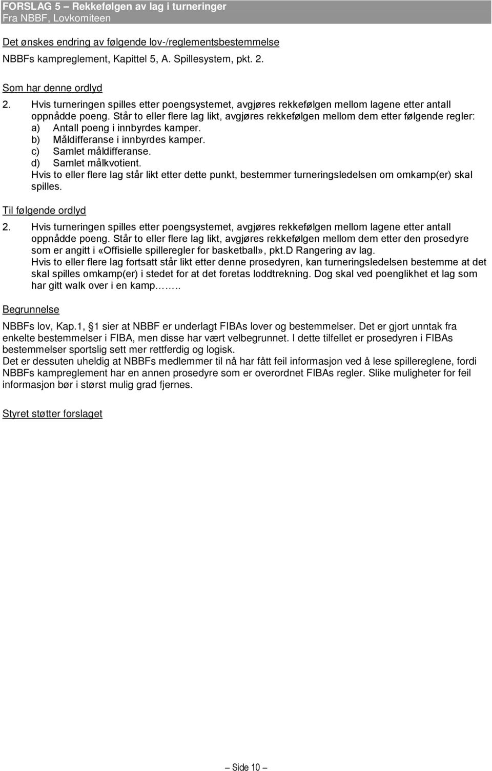 Står to eller flere lag likt, avgjøres rekkefølgen mellom dem etter følgende regler: a) Antall poeng i innbyrdes kamper. b) Måldifferanse i innbyrdes kamper. c) Samlet måldifferanse.