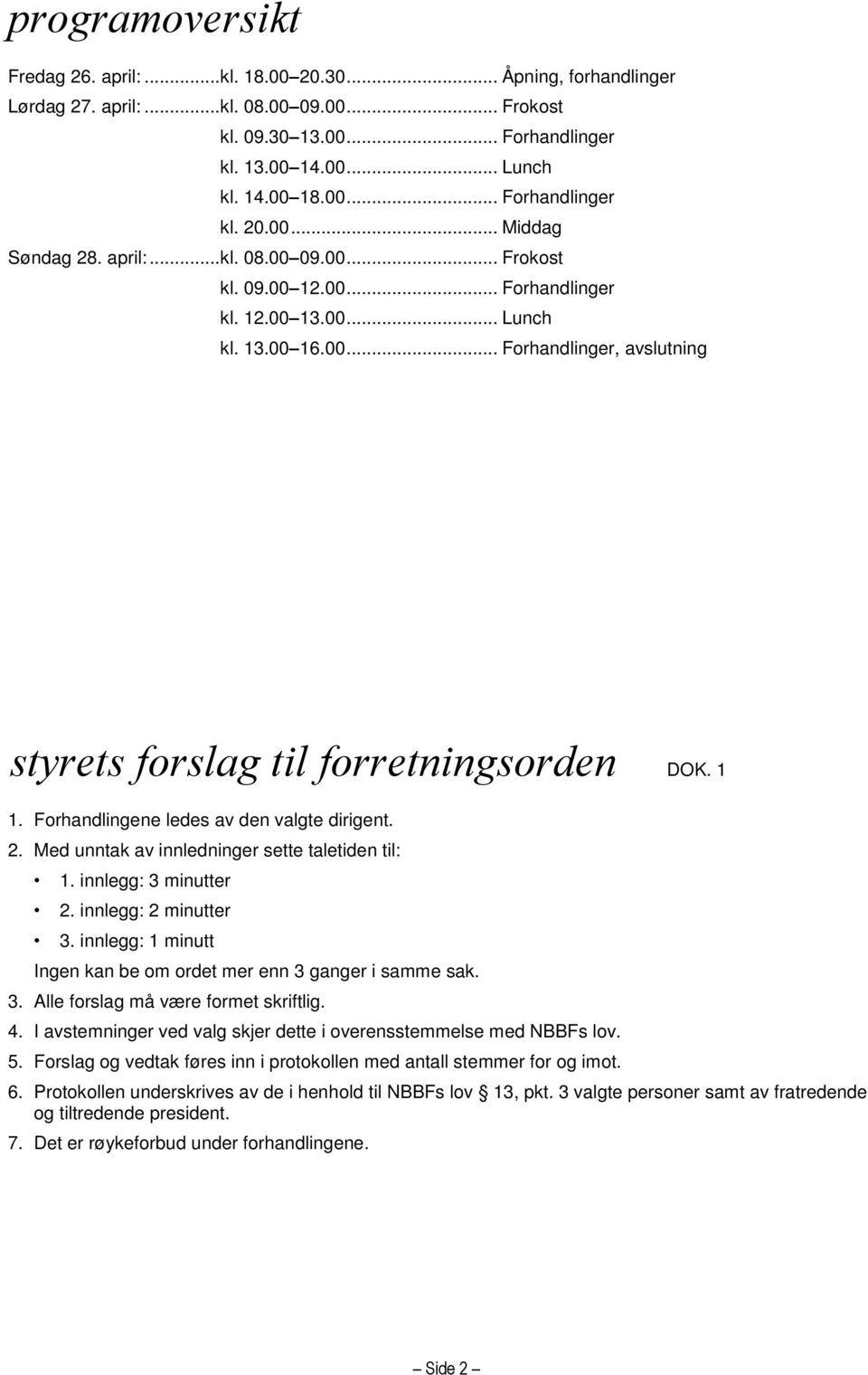 Forhandlingene ledes av den valgte dirigent. 2. Med unntak av innledninger sette taletiden til: 1. innlegg: 3 minutter 2. innlegg: 2 minutter 3.