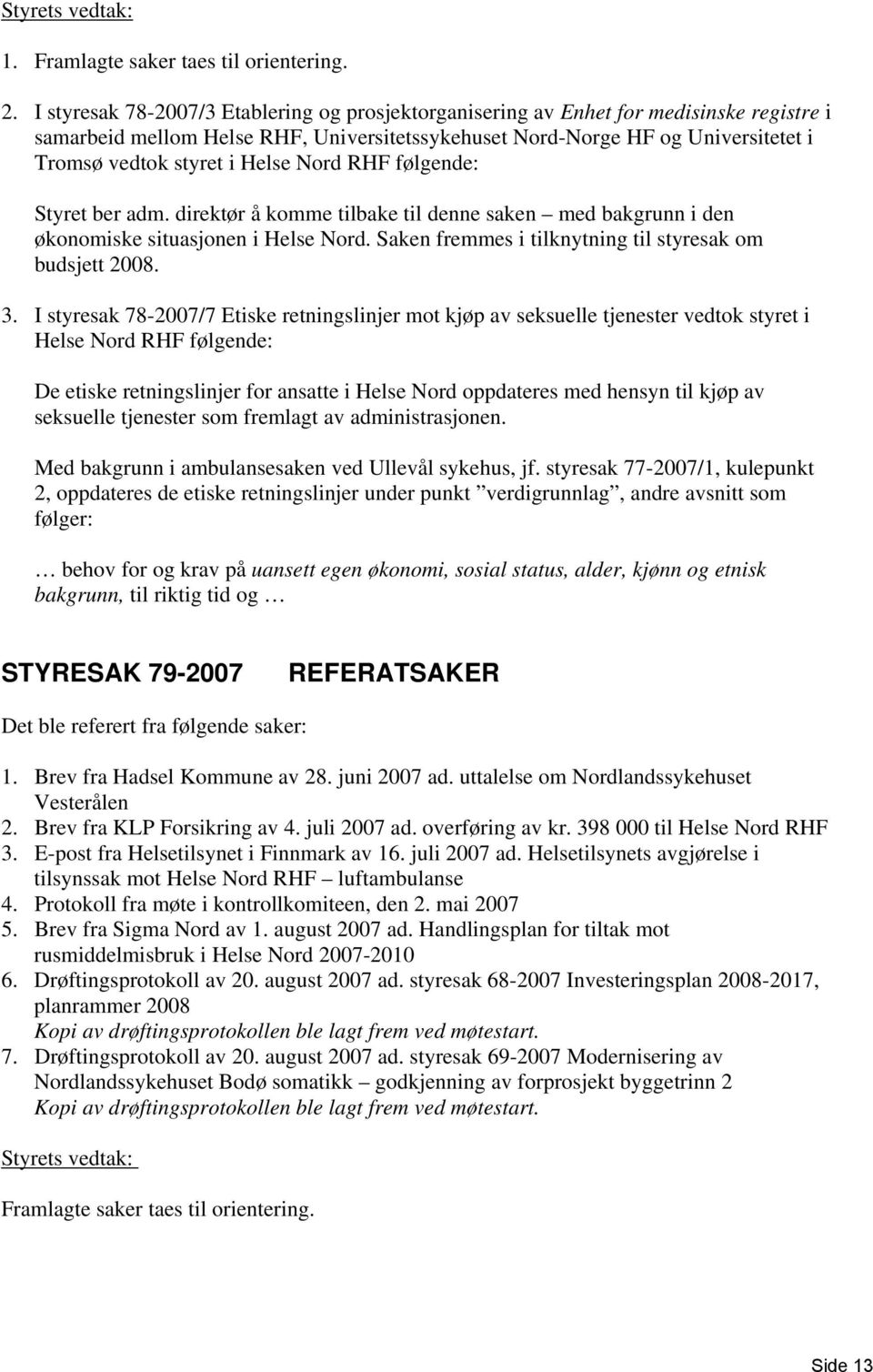 Helse Nord RHF følgende: Styret ber adm. direktør å komme tilbake til denne saken med bakgrunn i den økonomiske situasjonen i Helse Nord. Saken fremmes i tilknytning til styresak om budsjett 2008. 3.