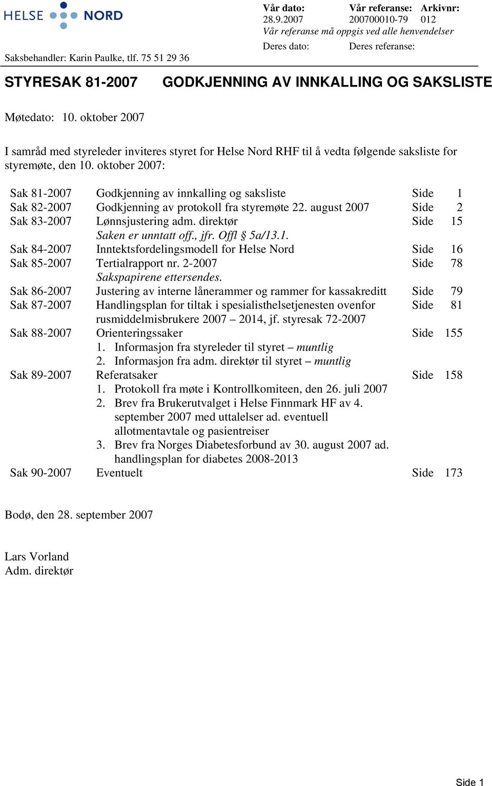 2007 200700010-79 012 Vår referanse må oppgis ved alle henvendelser Deres dato: Deres referanse: STYRESAK 81-2007 GODKJENNING AV INNKALLING OG SAKSLISTE Møtedato: 10.