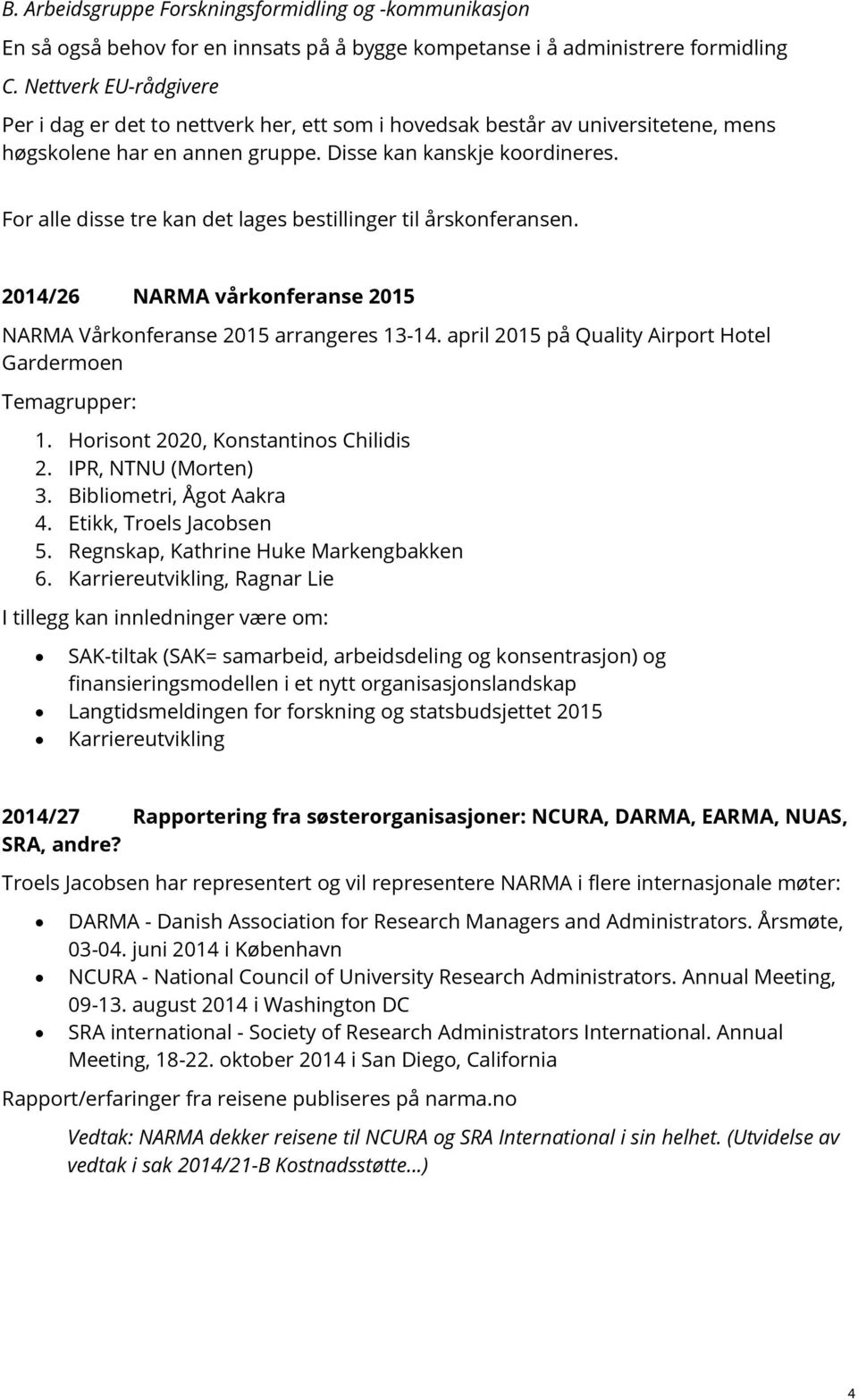 For alle disse tre kan det lages bestillinger til årskonferansen. 2014/26 NARMA vårkonferanse 2015 NARMA Vårkonferanse 2015 arrangeres 13-14.