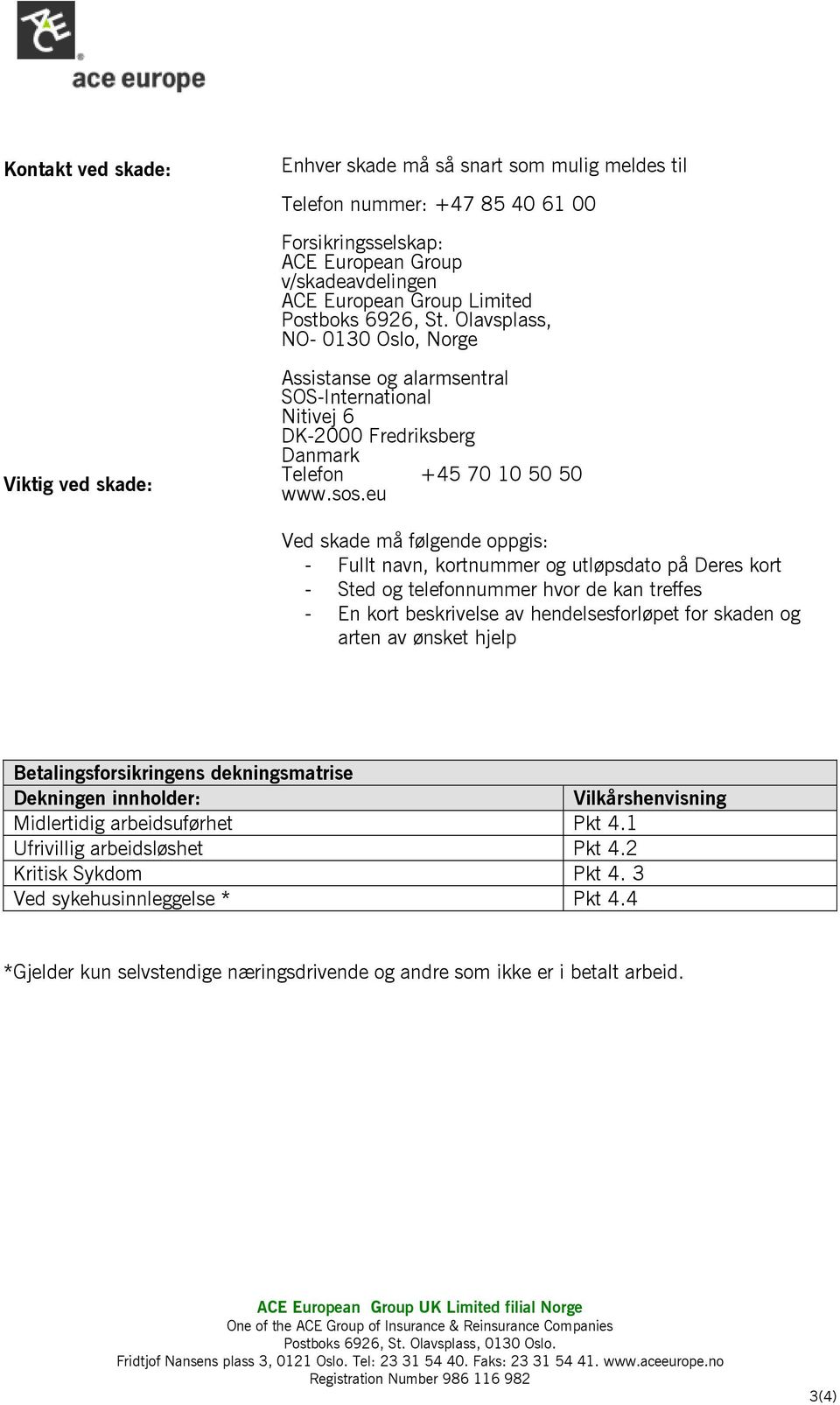 eu Ved skade må følgende oppgis: - Fullt navn, kortnummer og utløpsdato på Deres kort - Sted og telefonnummer hvor de kan treffes - En kort beskrivelse av hendelsesforløpet for skaden og arten av