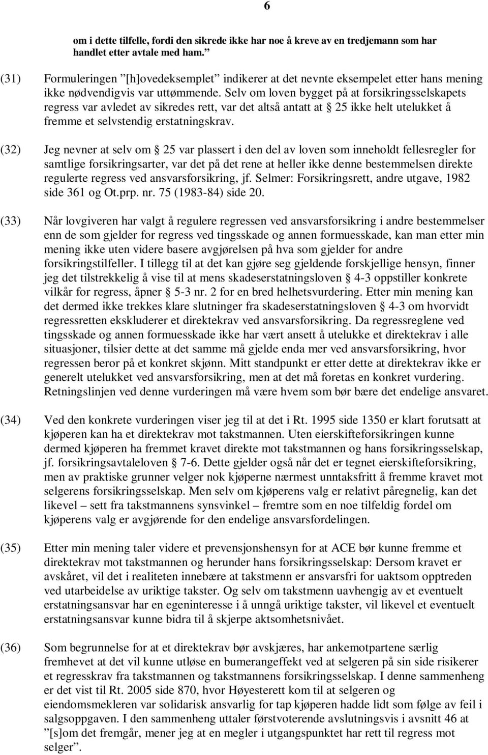 Selv om loven bygget på at forsikringsselskapets regress var avledet av sikredes rett, var det altså antatt at 25 ikke helt utelukket å fremme et selvstendig erstatningskrav.