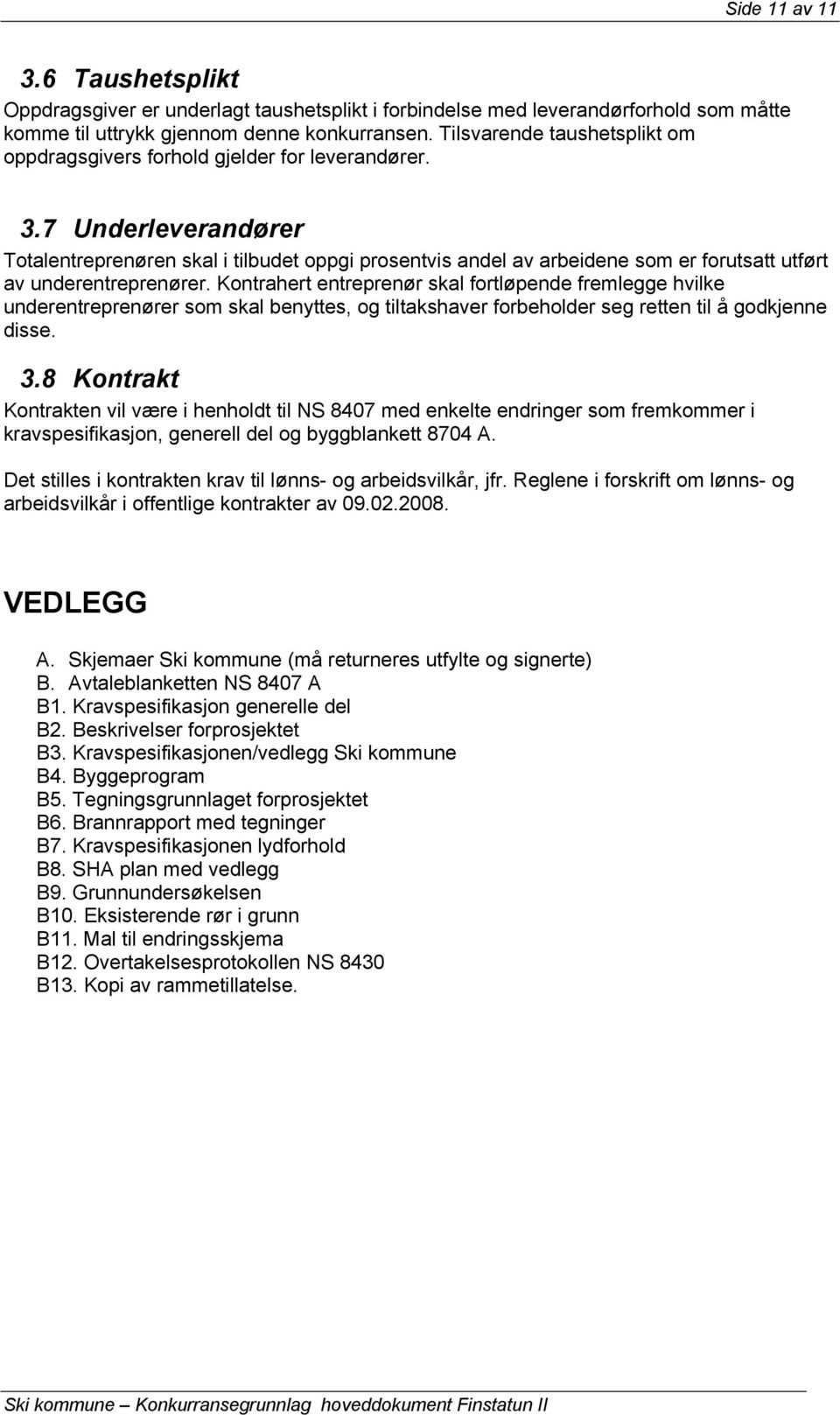 7 Underleverandører Totalentreprenøren skal i tilbudet oppgi prosentvis andel av arbeidene som er forutsatt utført av underentreprenører.