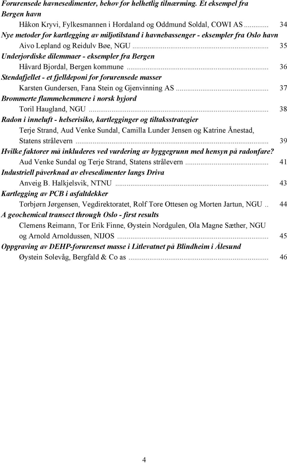 .. 35 Underjordiske dilemmaer - eksempler fra Bergen Håvard Bjordal, Bergen kommune... 36 Stendafjellet - et fjelldeponi for forurensede masser Karsten Gundersen, Fana Stein og Gjenvinning AS.