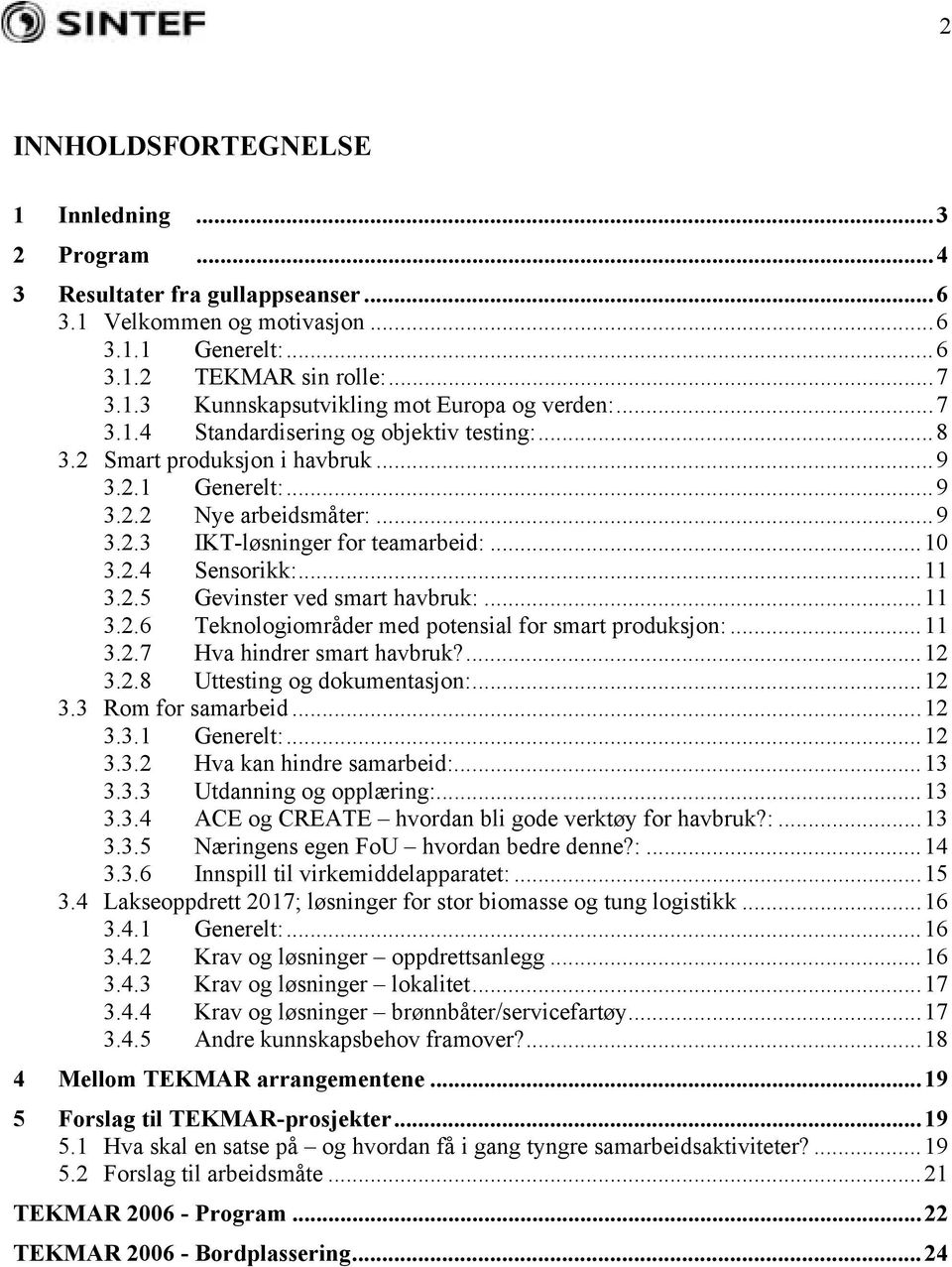 2.5 Gevinster ved smart havbruk:...11 3.2.6 Teknologiområder med potensial for smart produksjon:...11 3.2.7 Hva hindrer smart havbruk?...12 3.2.8 Uttesting og dokumentasjon:...12 3.3 Rom for samarbeid.