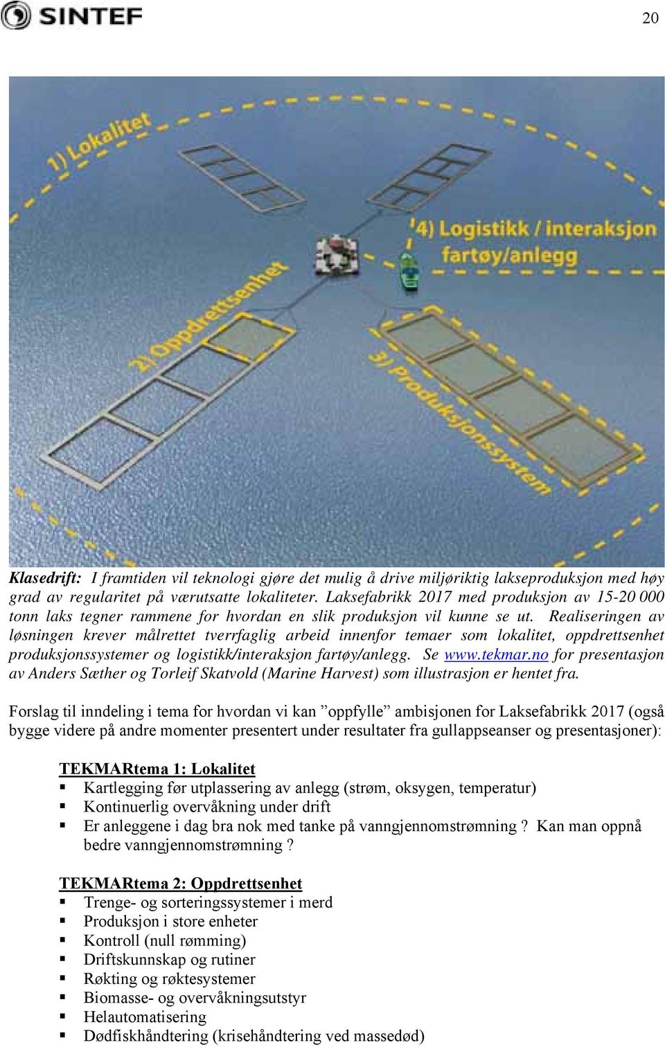 Realiseringen av løsningen krever målrettet tverrfaglig arbeid innenfor temaer som lokalitet, oppdrettsenhet produksjonssystemer og logistikk/interaksjon fartøy/anlegg. Se www.tekmar.