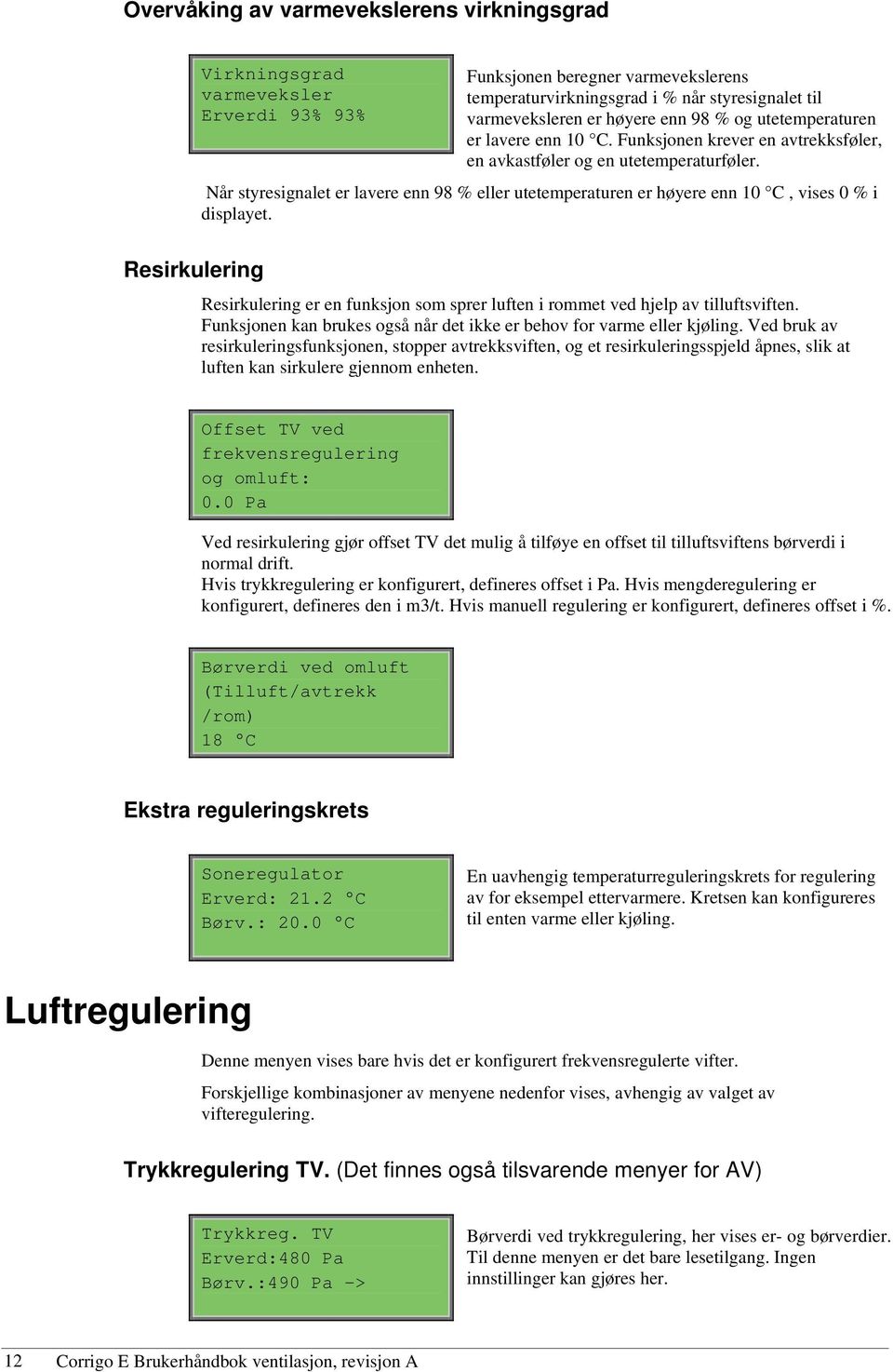 Når styresignalet er lavere enn 98 % eller utetemperaturen er høyere enn 10 C, vises 0 % i displayet. Resirkulering Resirkulering er en funksjon som sprer luften i rommet ved hjelp av tilluftsviften.