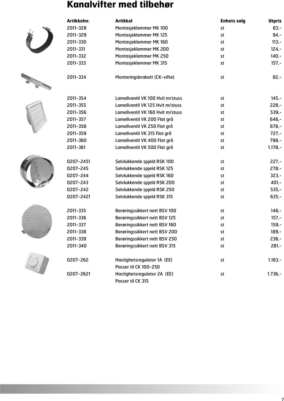 Montasjeklemmer MK 250 st 140,- 2011-333 Montasjeklemmer MK 315 st 157,- 2011-334 Monteringsbrakett (CK-vifte) st 82,- 2011-354 Lamellventil VK 100 Hvit m/stuss st 145,- 2011-355 Lamellventil VK 125