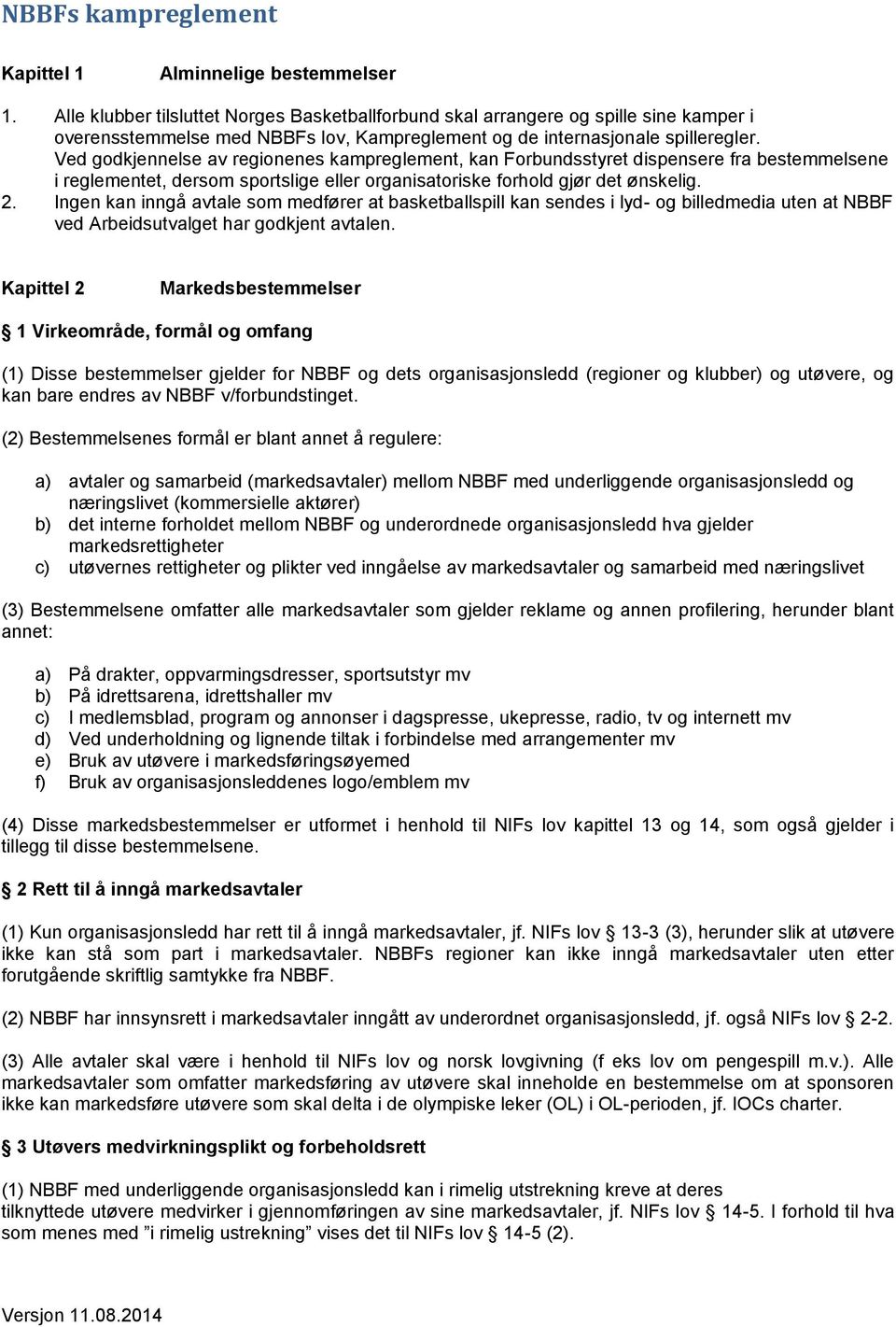 Ved godkjennelse av regionenes kampreglement, kan Forbundsstyret dispensere fra bestemmelsene i reglementet, dersom sportslige eller organisatoriske forhold gjør det ønskelig. 2.