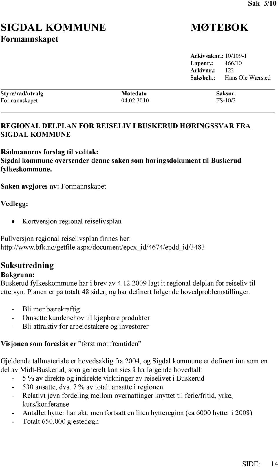 fylkeskommune. Saken avgjøres av: Formannskapet Vedlegg: Kortversjon regional reiselivsplan Fullversjon regional reiselivsplan finnes her: http://www.bfk.no/getfile.