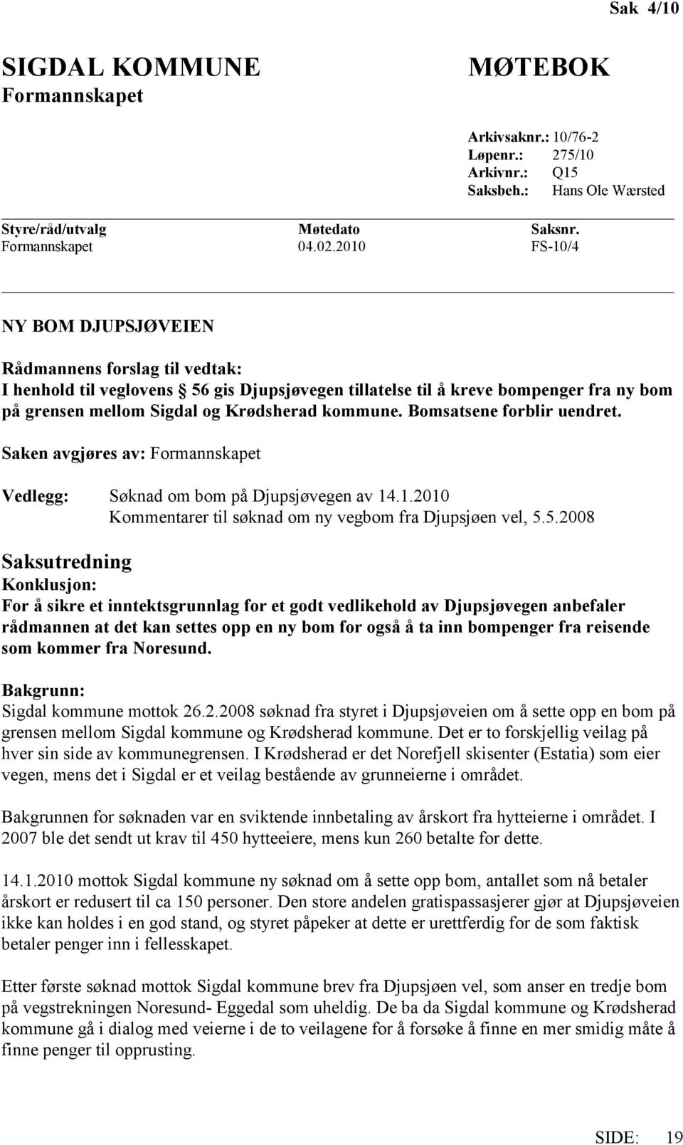 Bomsatsene forblir uendret. Saken avgjøres av: Formannskapet Vedlegg: Søknad om bom på Djupsjøvegen av 14.1.2010 Kommentarer til søknad om ny vegbom fra Djupsjøen vel, 5.