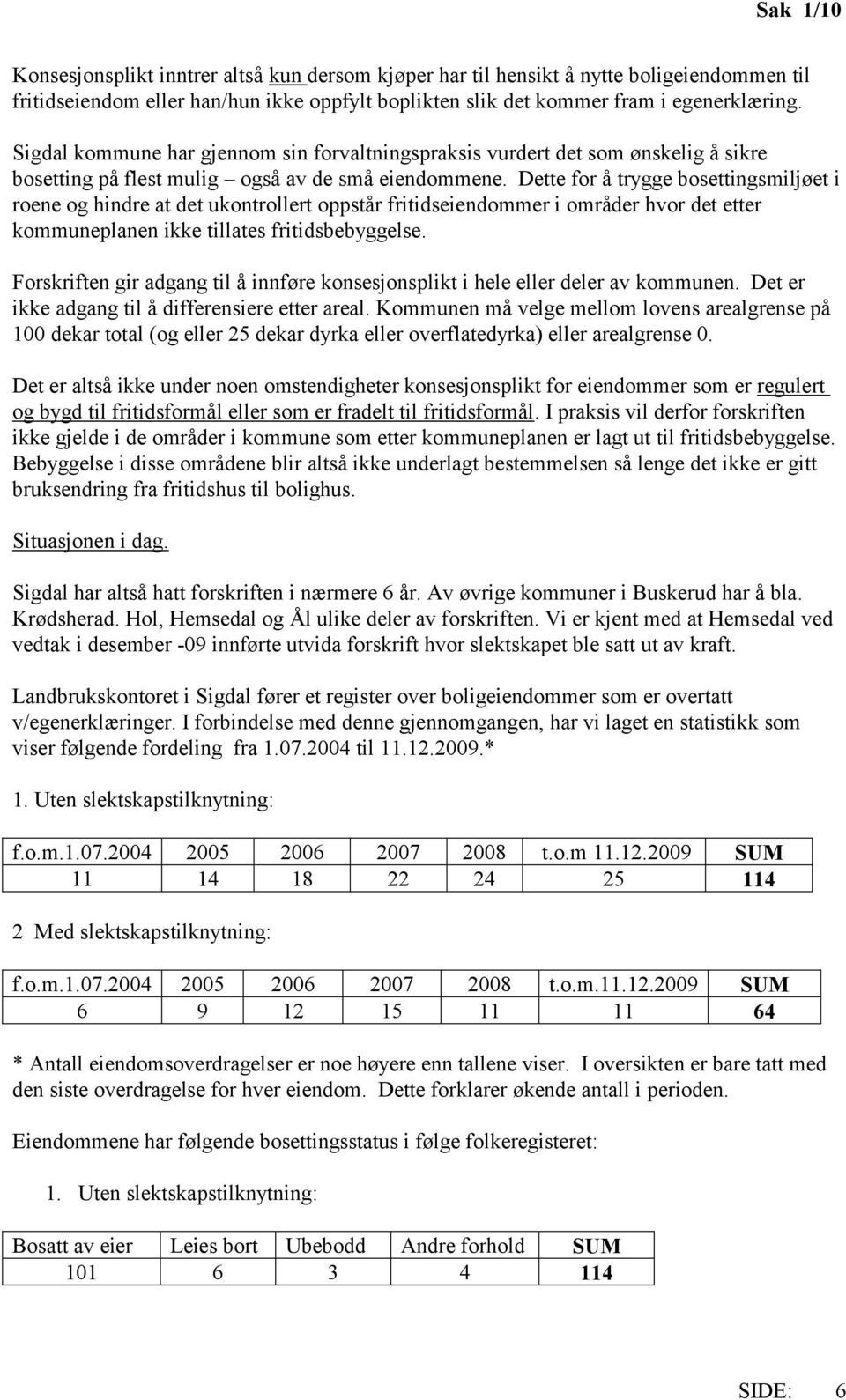 Dette for å trygge bosettingsmiljøet i roene og hindre at det ukontrollert oppstår fritidseiendommer i områder hvor det etter kommuneplanen ikke tillates fritidsbebyggelse.