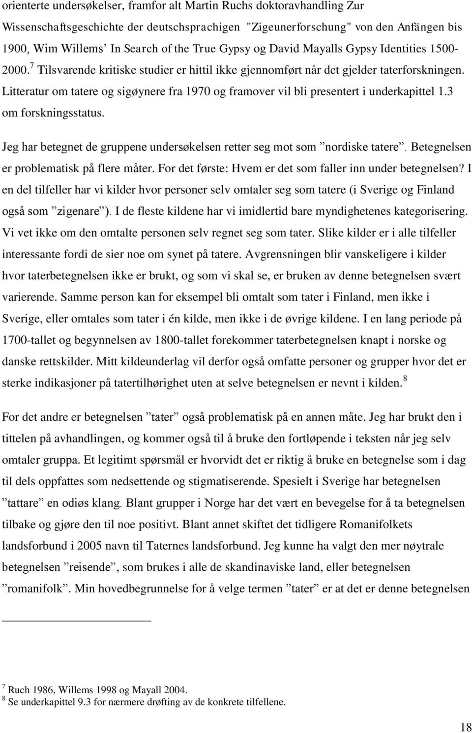 Litteratur om tatere og sigøynere fra 1970 og framover vil bli presentert i underkapittel 1.3 om forskningsstatus. Jeg har betegnet de gruppene undersøkelsen retter seg mot som nordiske tatere.