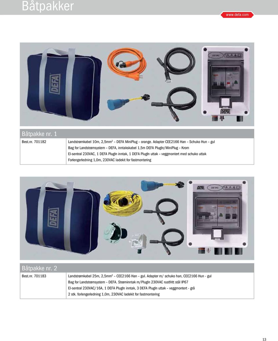 veggmontert med schuko uttak Forlengerledning 1,0m, 230VAC ladekit for fastmontering Båtpakke nr. 2 Best.nr. 701183 Landstrømkabel 25m, 2,5mm 2 CEE2166 Han gul.