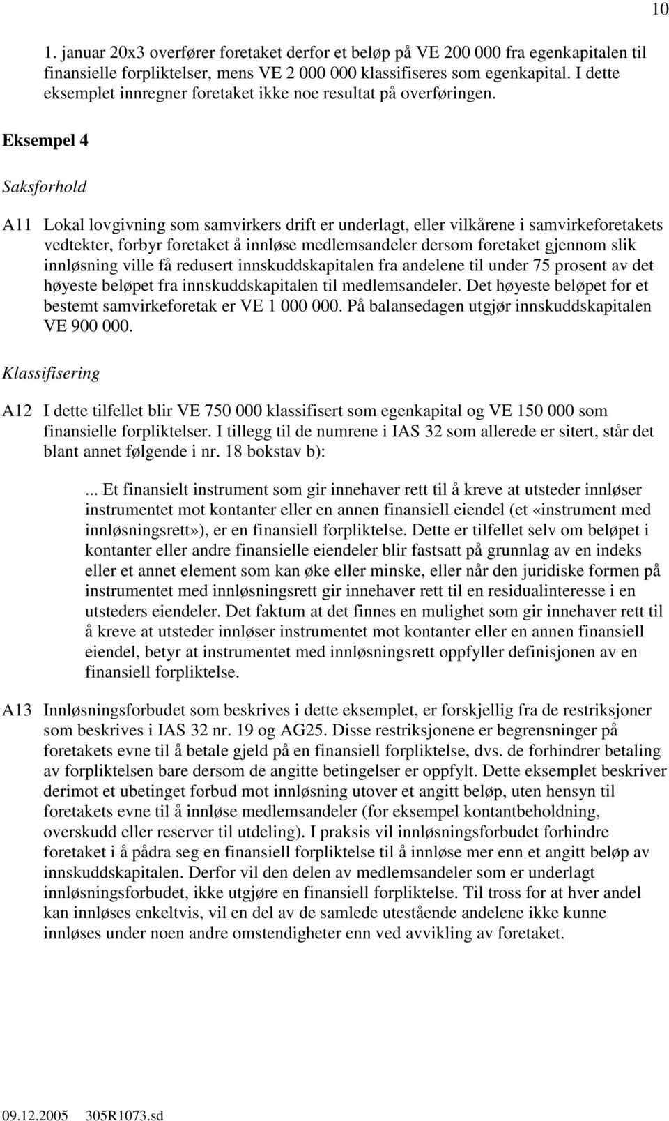 Eksempel 4 A11 Lokal lovgivning som samvirkers drift er underlagt, eller vilkårene i samvirkeforetakets vedtekter, forbyr foretaket å innløse medlemsandeler dersom foretaket gjennom slik innløsning