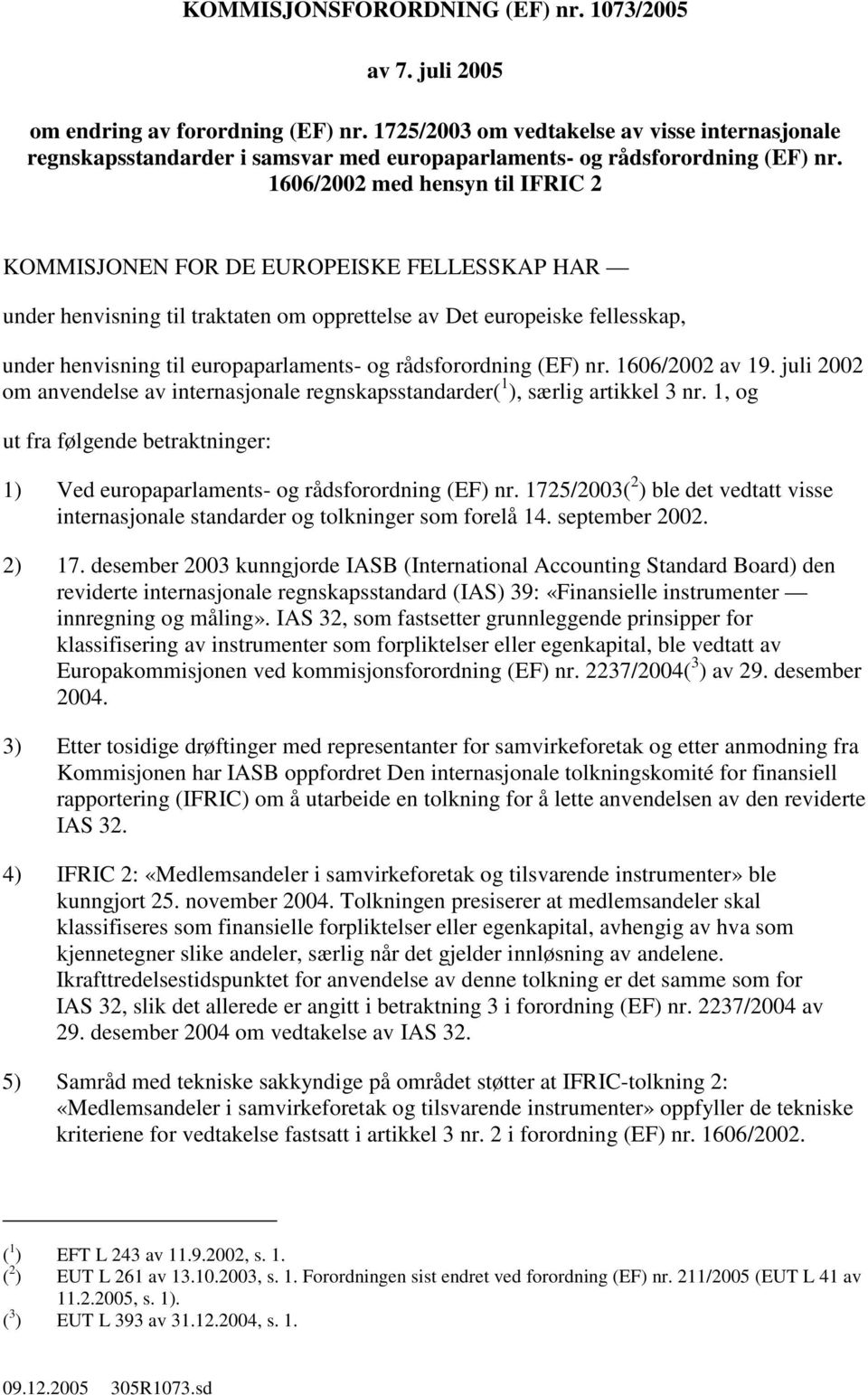 1606/2002 med hensyn til IFRIC 2 KOMMISJONEN FOR DE EUROPEISKE FELLESSKAP HAR under henvisning til traktaten om opprettelse av Det europeiske fellesskap, under henvisning til europaparlaments- og