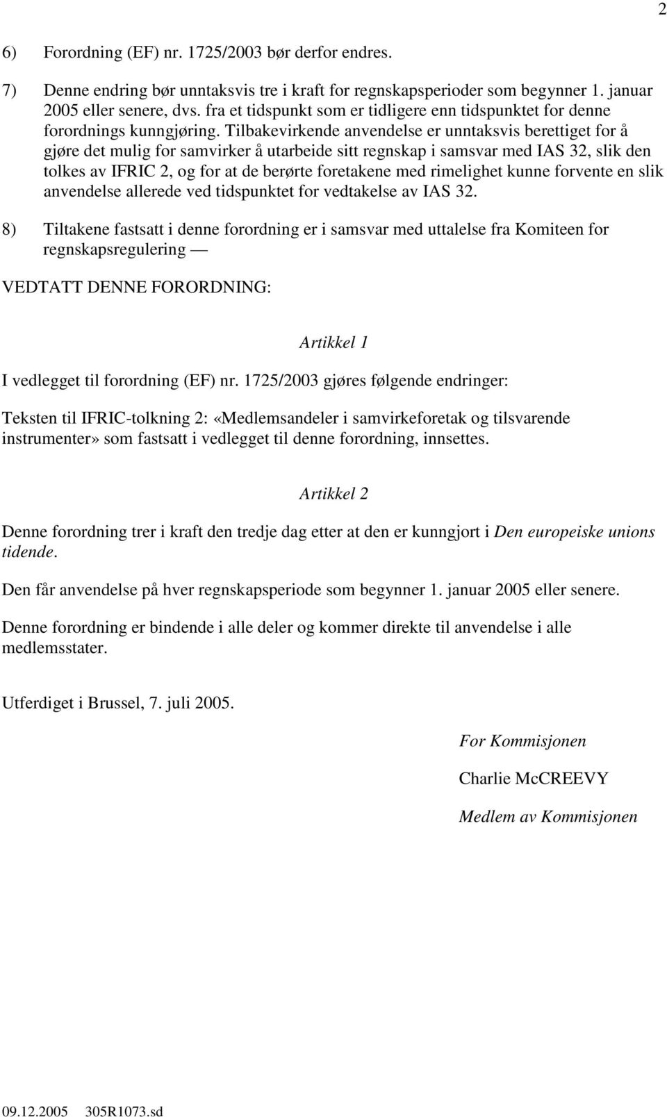 Tilbakevirkende anvendelse er unntaksvis berettiget for å gjøre det mulig for samvirker å utarbeide sitt regnskap i samsvar med IAS 32, slik den tolkes av IFRIC 2, og for at de berørte foretakene med