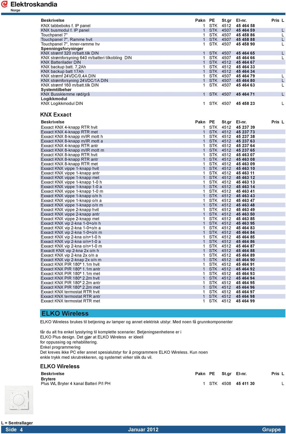 strømf 320 m/batt.tilk DIN 1 STK 4507 45 464 65 L KNX strømforsyning 640 m/batteri tilkobling DIN 1 STK 4507 45 464 66 L KNX Batterilader DIN 1 STK 4512 45 464 67 KNX backup batt.