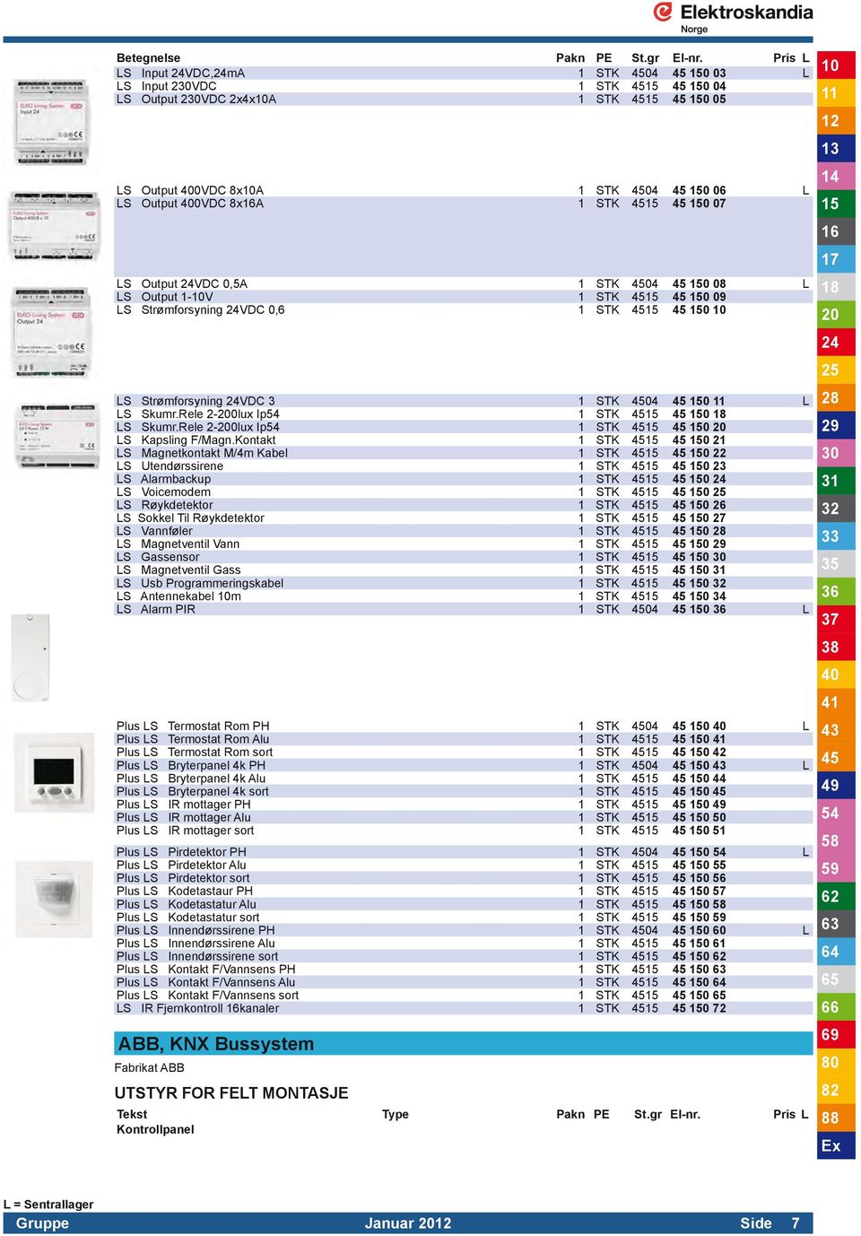 8x16A 1 STK 4515 45 150 07 LS Output 24VDC 0,5A 1 STK 4504 45 150 08 L LS Output 1-10V 1 STK 4515 45 150 09 LS Strømforsyning 24VDC 0,6 1 STK 4515 45 150 10 LS Strømforsyning 24VDC 3 1 STK 4504 45