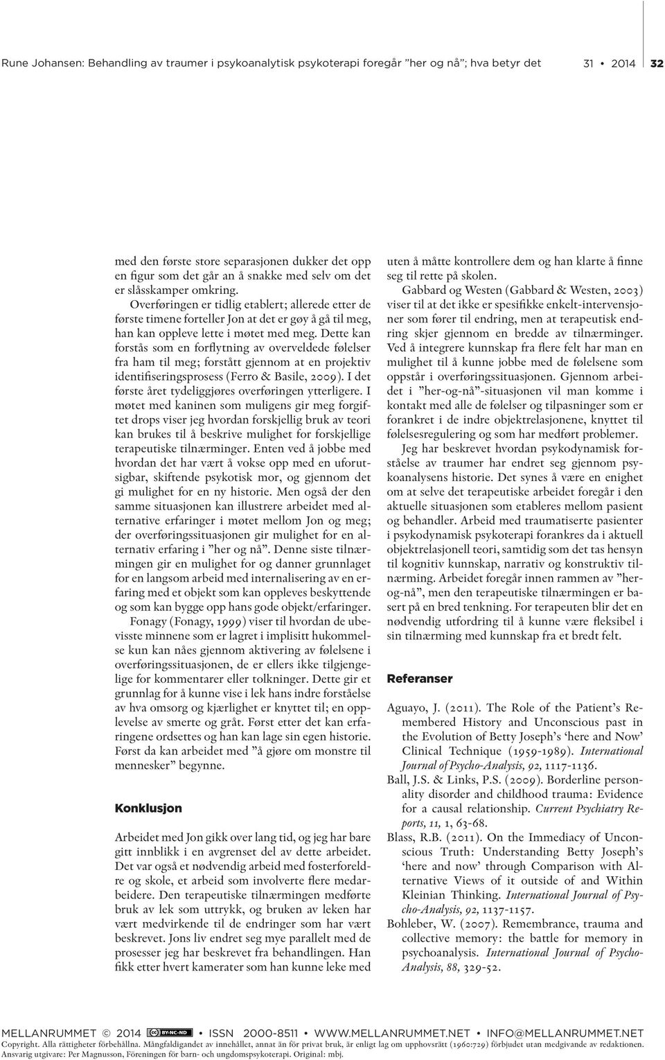 Dette kan forstås som en forflytning av overveldede følelser fra ham til meg; forstått gjennom at en projektiv identifiseringsprosess (Ferro & Basile, 2009).