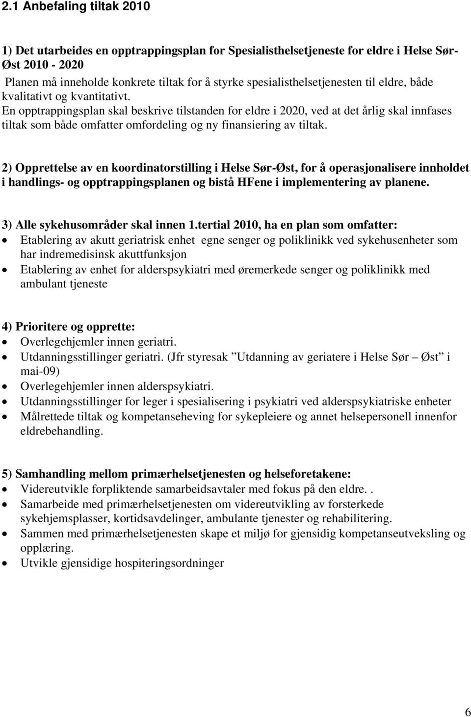 En opptrappingsplan skal beskrive tilstanden for eldre i 2020, ved at det årlig skal innfases tiltak som både omfatter omfordeling og ny finansiering av tiltak.