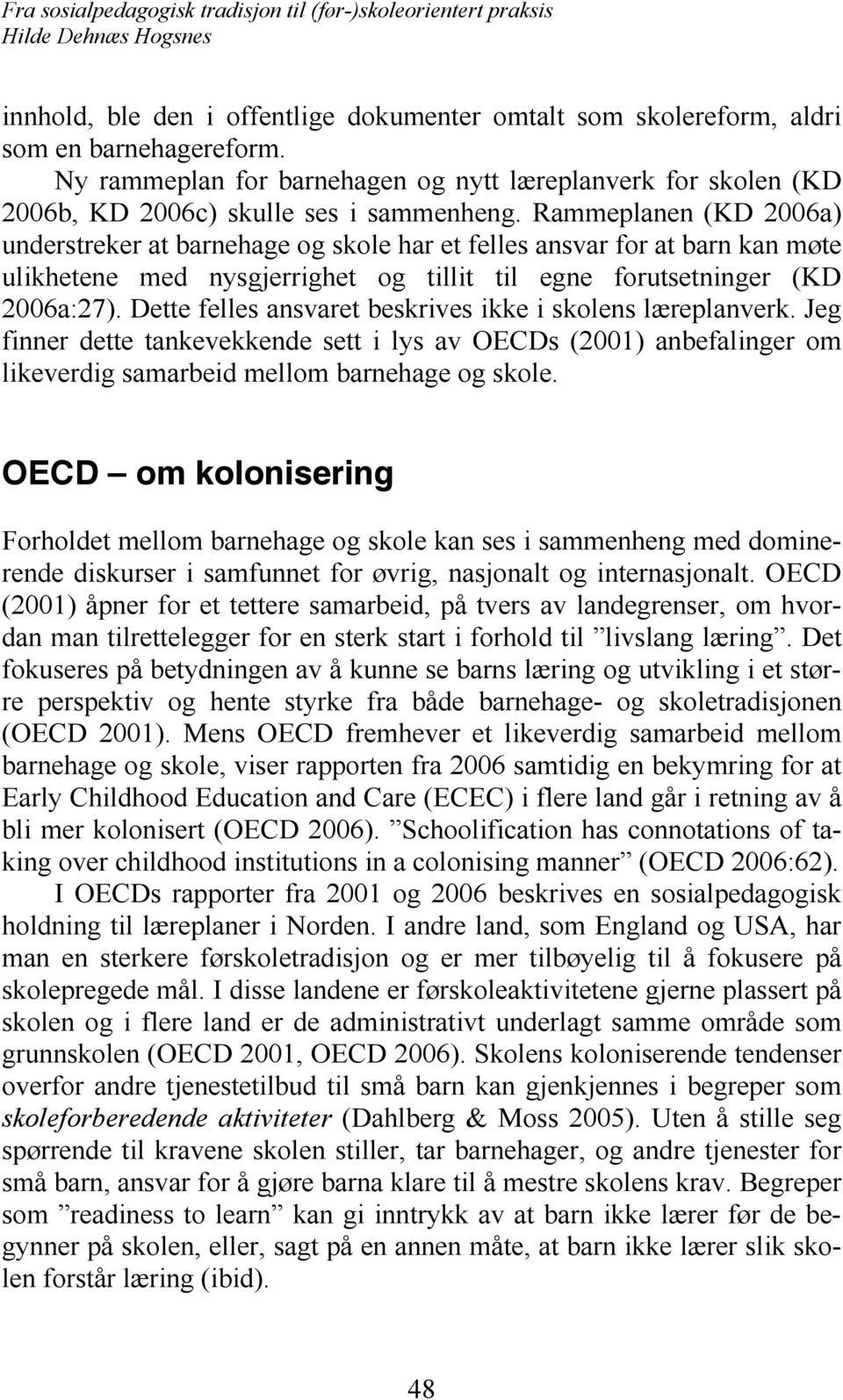 Dette felles ansvaret beskrives ikke i skolens læreplanverk. Jeg finner dette tankevekkende sett i lys av OECDs (2001) anbefalinger om likeverdig samarbeid mellom barnehage og skole.