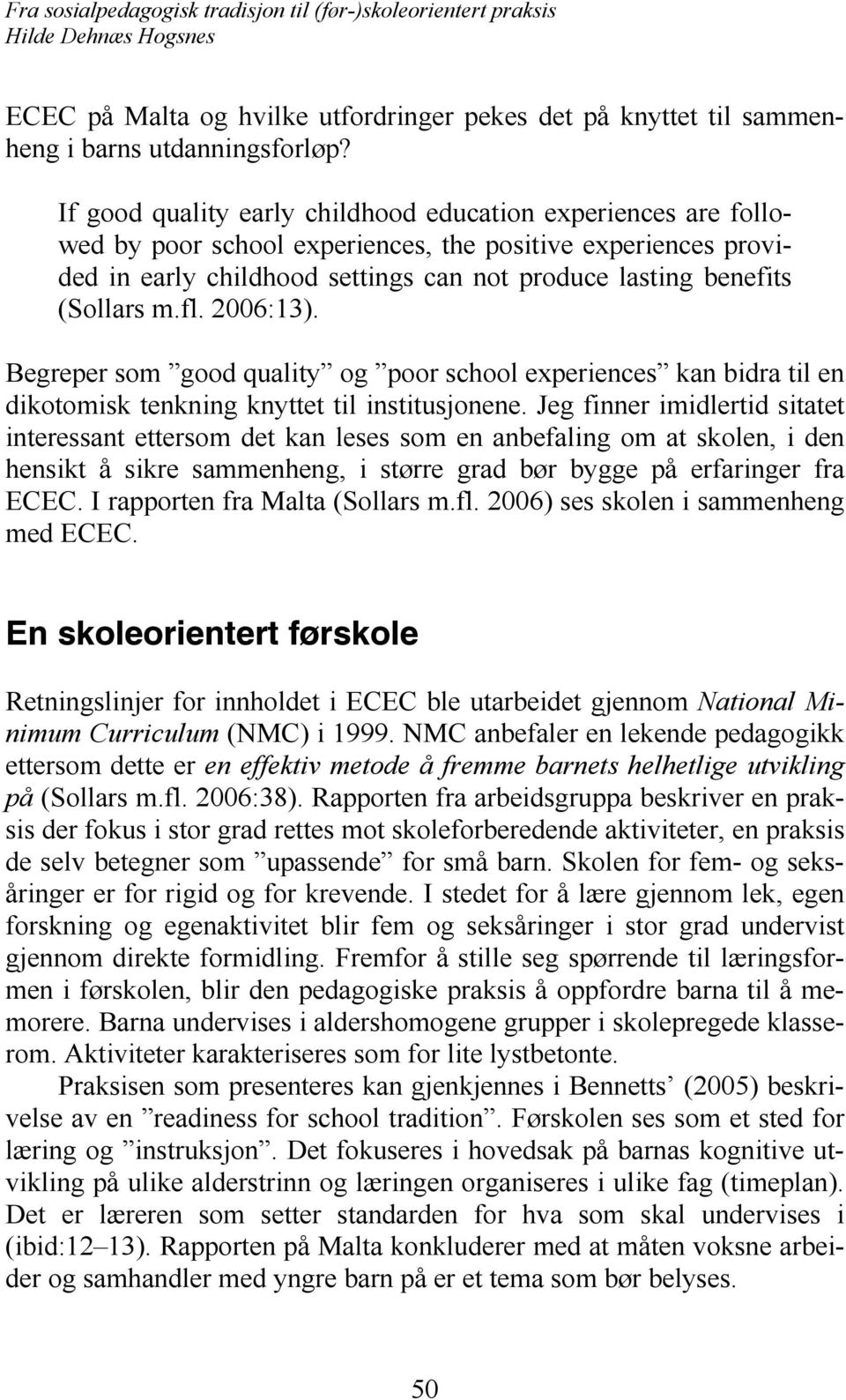 m.fl. 2006:13). Begreper som good quality og poor school experiences kan bidra til en dikotomisk tenkning knyttet til institusjonene.