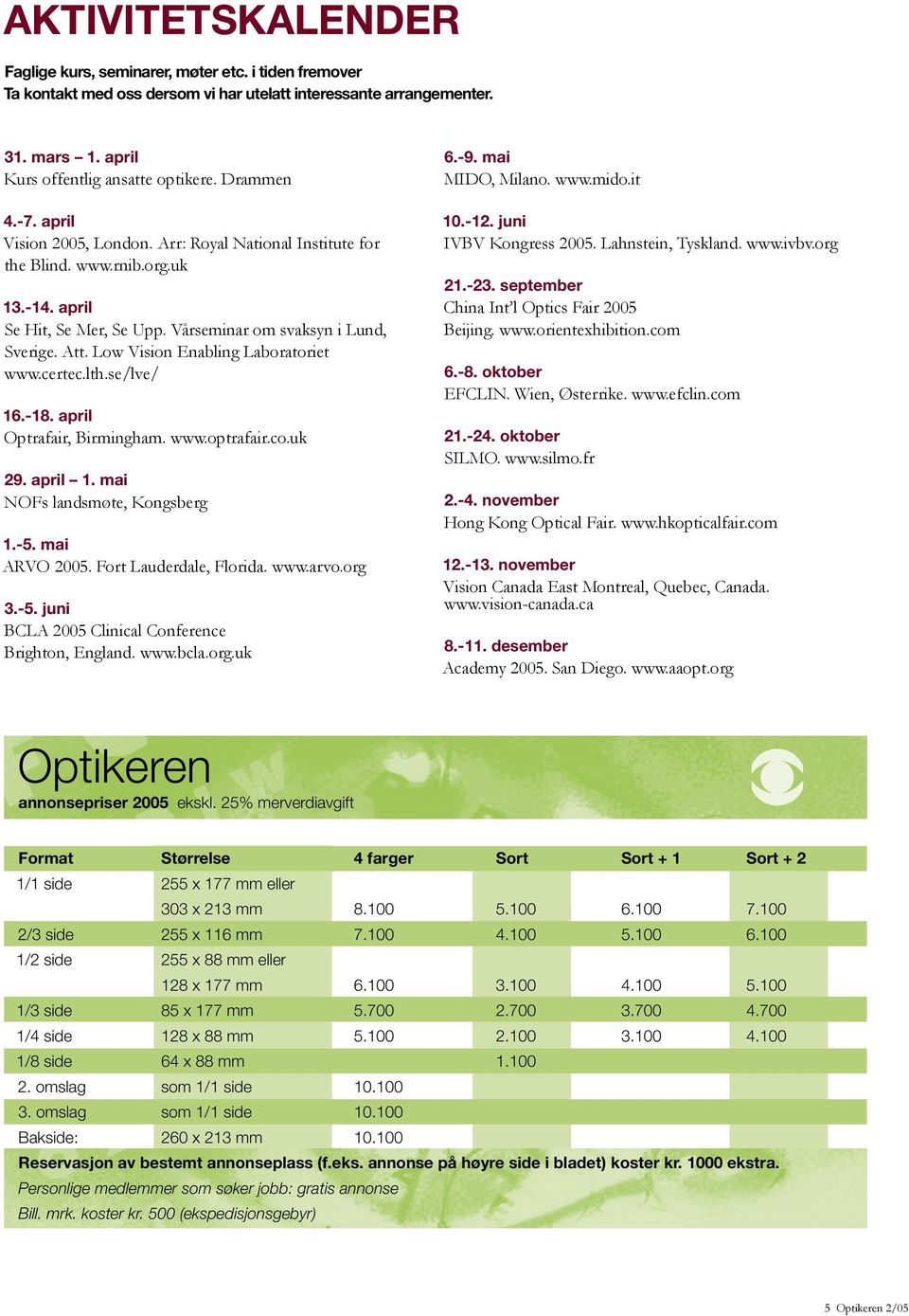 Low Vision Enabling Laboratoriet www.certec.lth.se/lve/ 16.-18. april Optrafair, Birmingham. www.optrafair.co.uk 29. april 1. mai NOFs landsmøte, Kongsberg 1.-5. mai ARVO 2005.