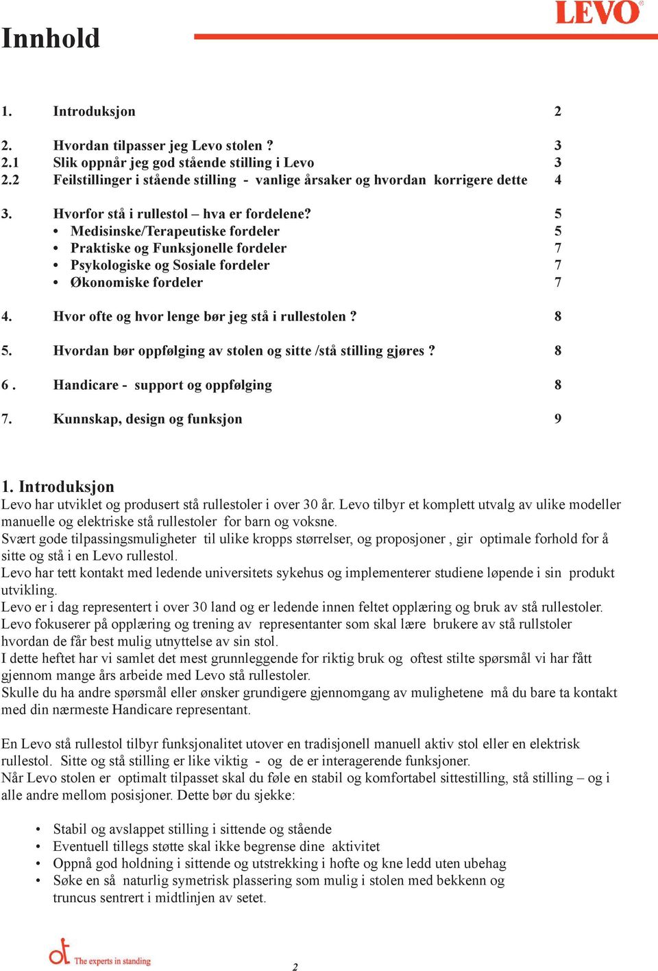 5 Medisinske/Terapeutiske fordeler 5 Praktiske og Funksjonelle fordeler 7 Psykologiske og Sosiale fordeler 7 Økonomiske fordeler 7 4. Hvor ofte og hvor lenge bør jeg stå i rullestolen? 8 5.