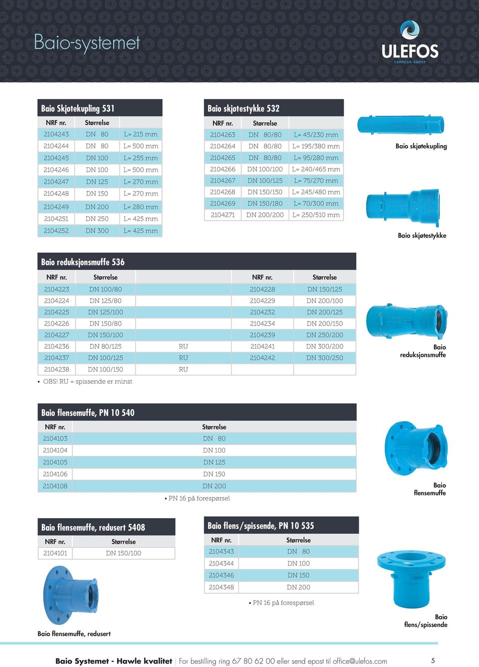 240/465 mm 2104267 DN 100/125 L= 75/270 mm 2104268 DN 150/150 L= 245/480 mm 2104269 DN 150/180 L= 70/300 mm 2104271 DN 200/200 L= 250/510 mm Baio skjøtekupling Baio skjøtestykke Baio reduksjonsmuffe