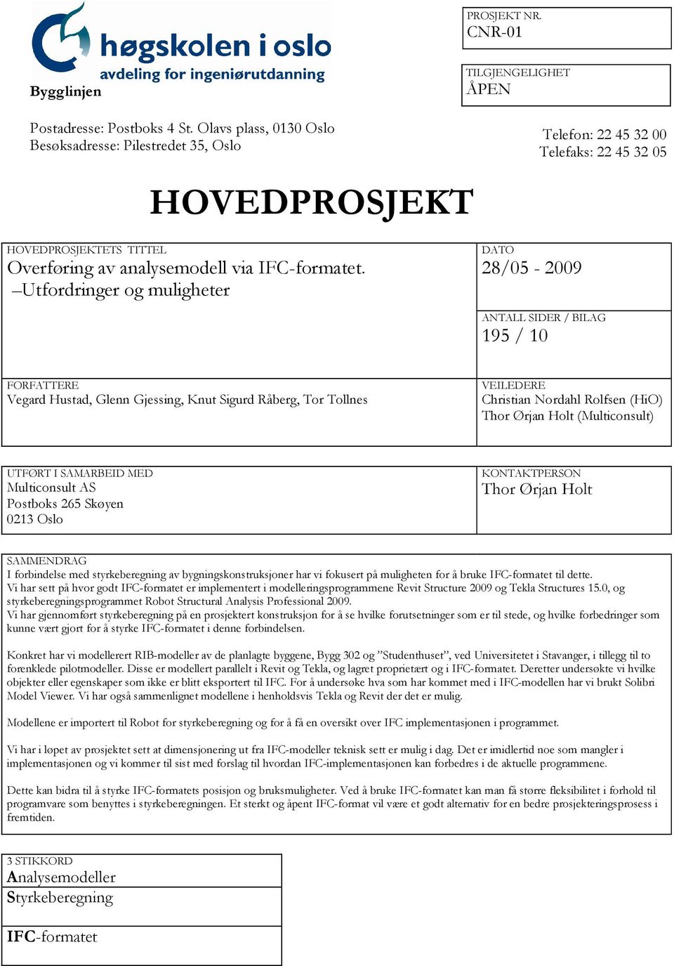 DATO 28/05-2009 Telefon: 22 45 32 00 Telefaks: 22 45 32 05 ANTALL SIDER / BILAG 195 / 10 FORFATTERE Vegard Hustad, Glenn Gjessing, Knut Sigurd Råberg, Tor Tollnes VEILEDERE Christian Nordahl Rolfsen