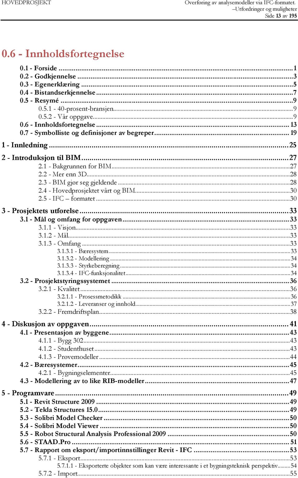 3 - BIM gjør seg gjeldende...28 2.4 - Hovedprosjektet vårt og BIM...30 2.5 - IFC formatet...30 3 - Prosjektets utførelse... 33 3.1 - Mål og omfang for oppgaven... 33 3.1.1 - Visjon...33 3.1.2 - Mål.