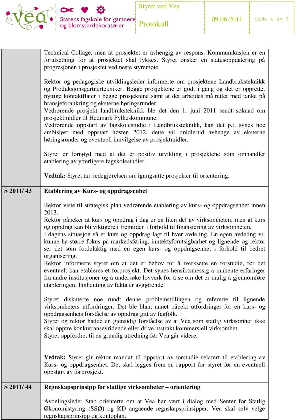 Begge prosjektene er godt i gang og det er opprettet nyttige kontaktflater i begge prosjektene samt at det arbeides målrettet med tanke på bransjeforankring og eksterne høringsrunder.