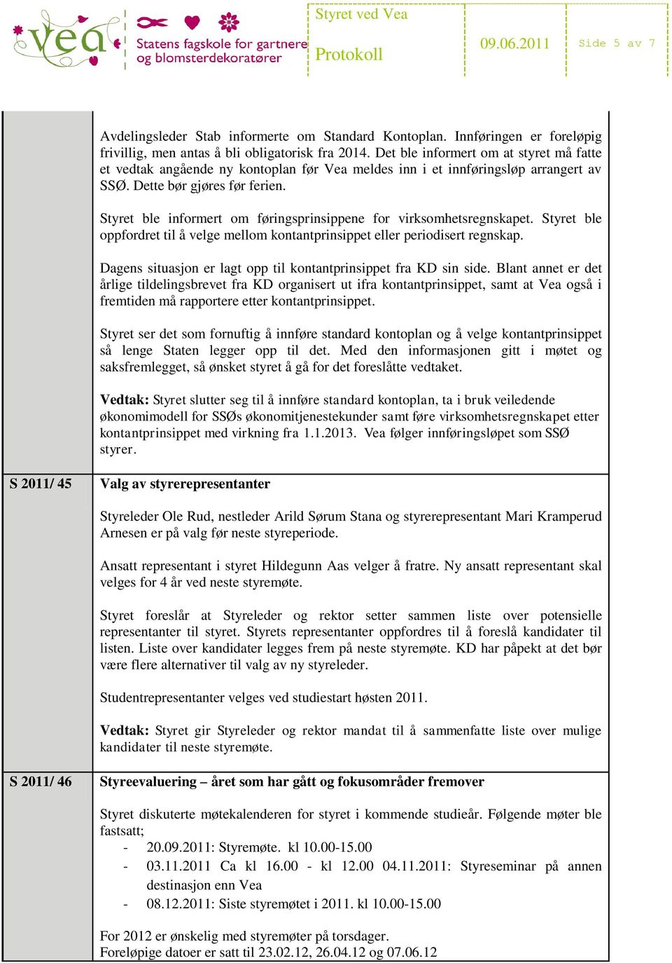 Styret ble informert om føringsprinsippene for virksomhetsregnskapet. Styret ble oppfordret til å velge mellom kontantprinsippet eller periodisert regnskap.