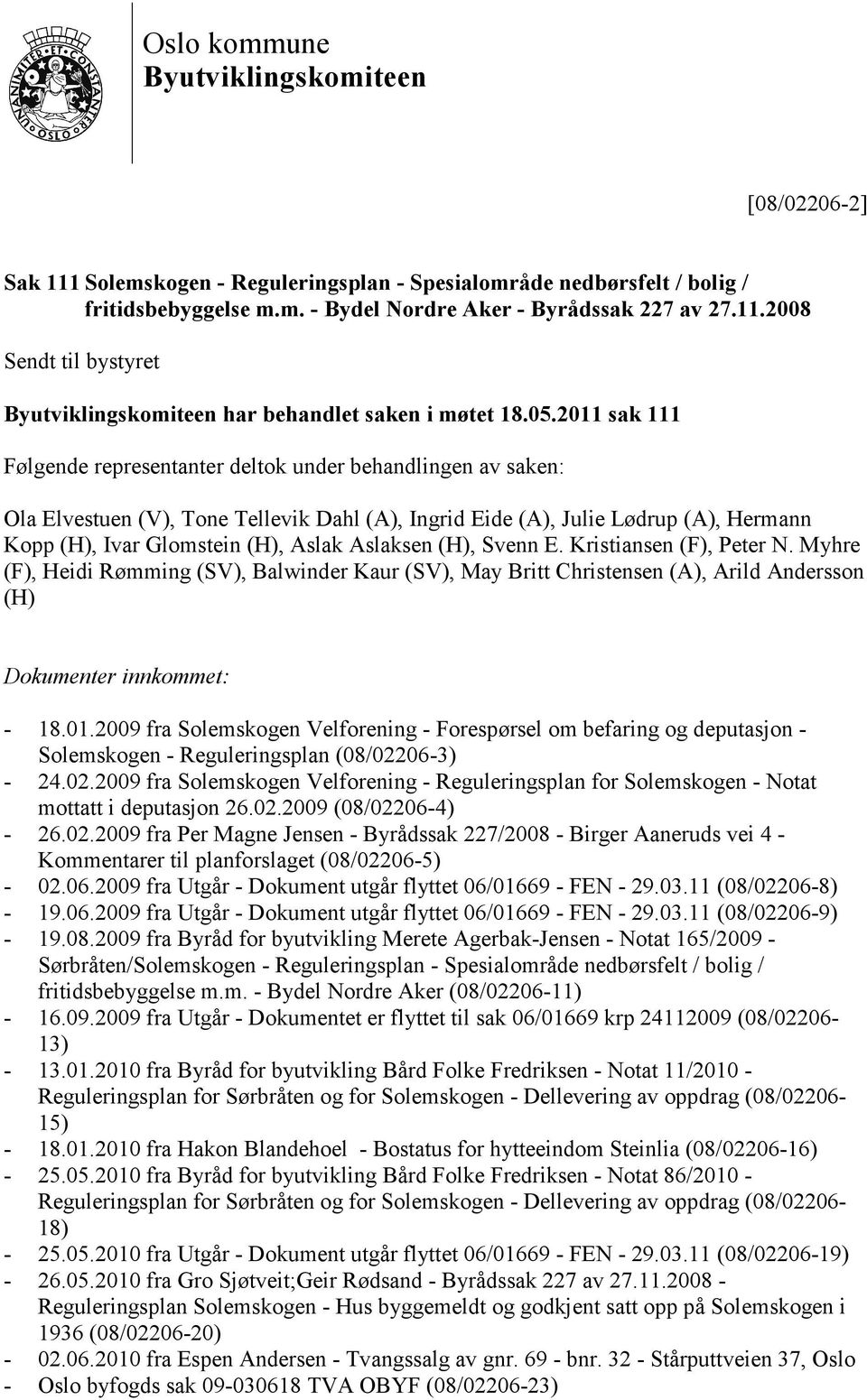 Aslaksen (H), Svenn E. Kristiansen (F), Peter N. Myhre (F), Heidi Rømming (SV), Balwinder Kaur (SV), May Britt Christensen (A), Arild Andersson (H) Dokumenter innkommet: - 18.01.