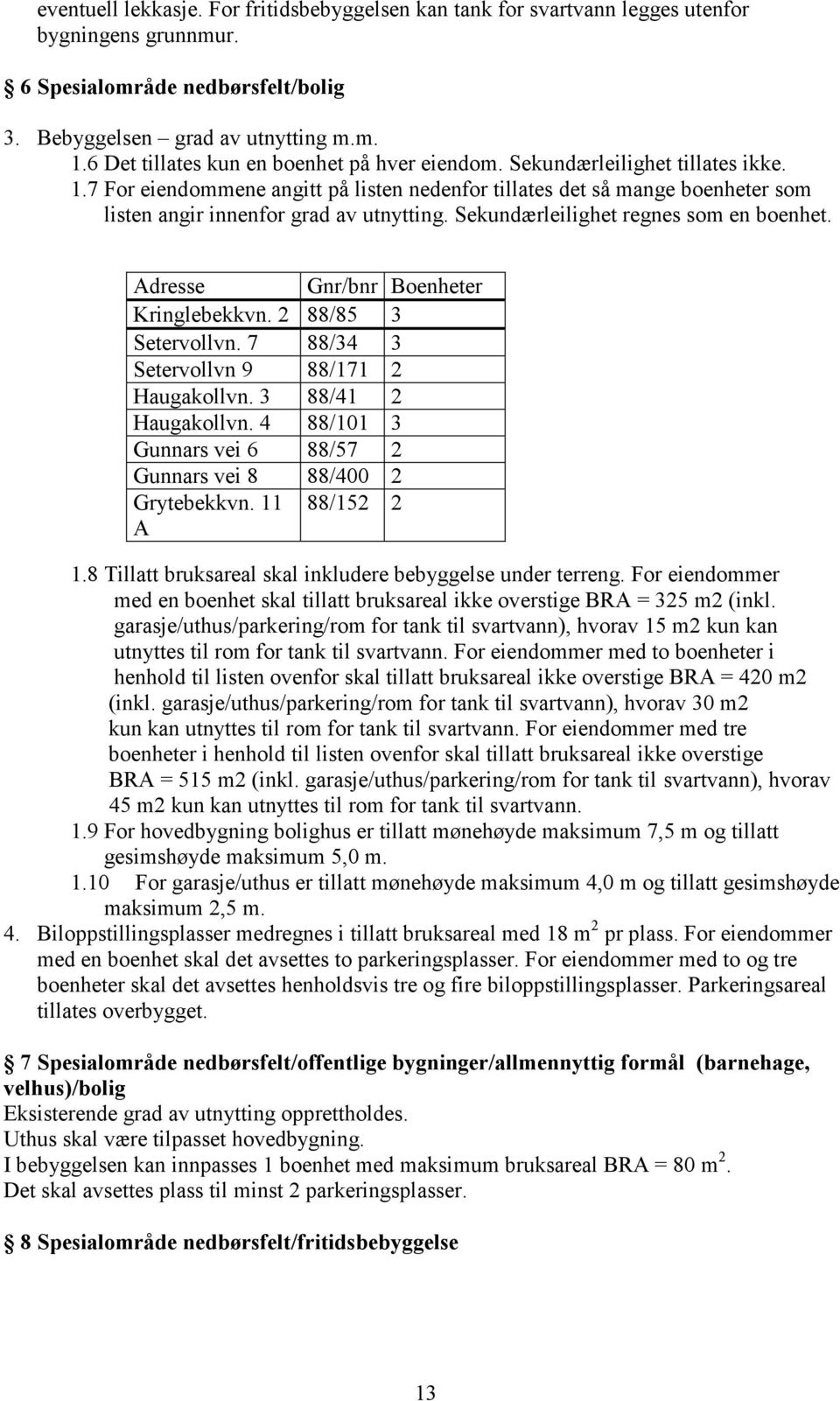 7 For eiendommene angitt på listen nedenfor tillates det så mange boenheter som listen angir innenfor grad av utnytting. Sekundærleilighet regnes som en boenhet.