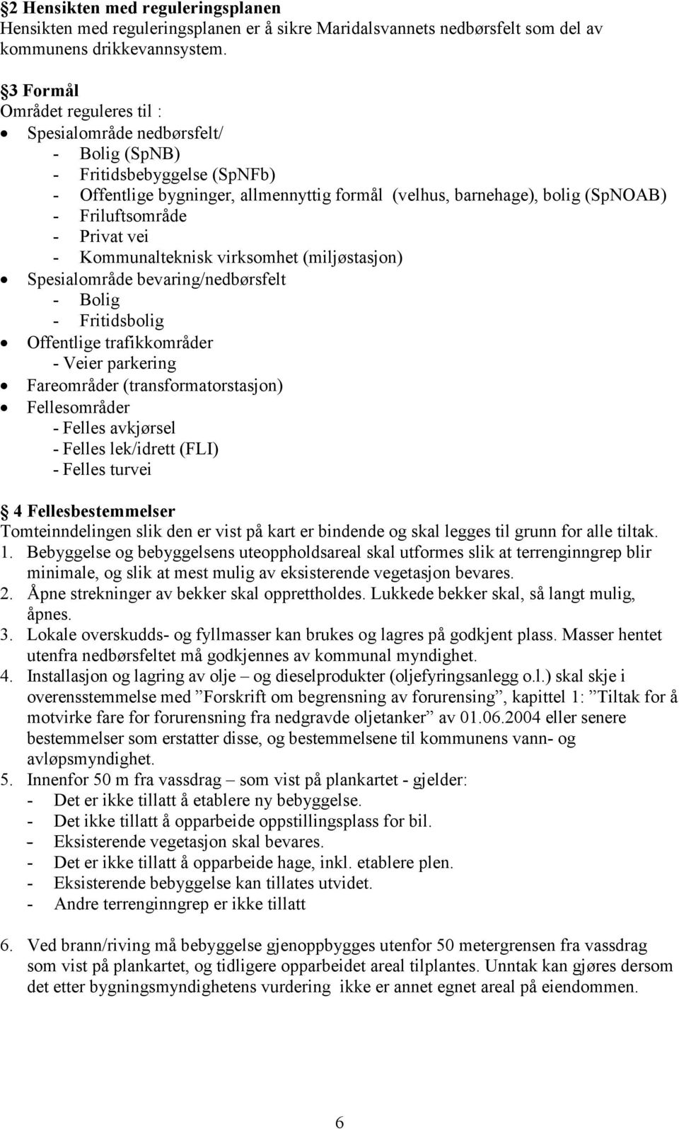 - Privat vei - Kommunalteknisk virksomhet (miljøstasjon) Spesialområde bevaring/nedbørsfelt - Bolig - Fritidsbolig Offentlige trafikkområder - Veier parkering Fareområder (transformatorstasjon)