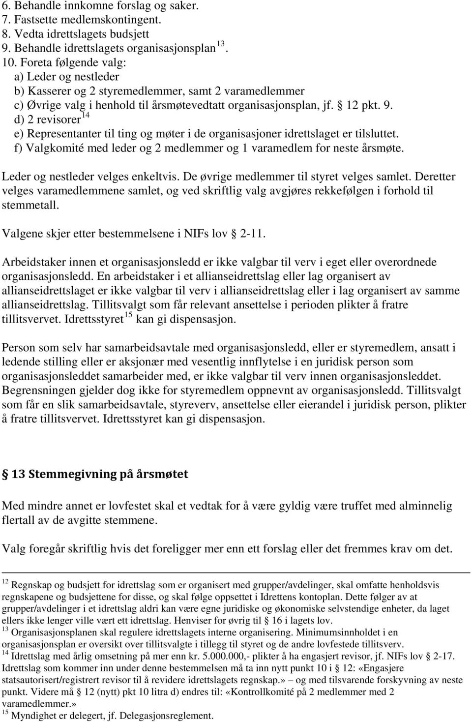 d) 2 revisorer 14 e) Representanter til ting og møter i de organisasjoner idrettslaget er tilsluttet. f) Valgkomité med leder og 2 medlemmer og 1 varamedlem for neste årsmøte.