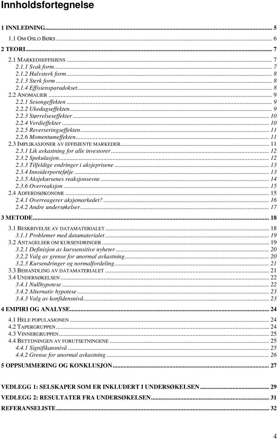 .. 11 2.3.1 Lik avkastning for alle investorer... 12 2.3.2 Spekulasjon... 12 2.3.3 Tilfeldige endringer i aksjeprisene... 13 2.3.4 Innsiderportefølje... 13 2.3.5 Aksjekursenes reaksjonsevne... 14 2.3.6 Overreaksjon.